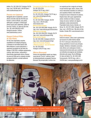 Antônio. Tel.: (81) 3184-3152. Visitação: 9h/19h
(seg. a sex.); 9h/18h (sáb.); e 9h/14h (dom.).
www.casadaculturape.com.br
Passeio em Catamarã
Navegando pelo rio Capibaribe, o passeio
oferece uma bela visão das três ilhas que
formam o centro do Recife, suas pontes,
edificações e paisagens. A embarcação
oferece acesso para cadeirantes. Saídas do
Cais das 5 Pontas, s/n, Bairro de São José.
Tels.: (81) 3424-2845/9973-4077.
Duração do passeio: 1h10min.
www.catamarantours.com.br
Espaço Cultural Pátio
de São Pedro
Um dos mais importantes conjuntos
arquitetônicos de tradição portuguesa,
é tombado em nível federal desde 1938.
Nele predomina o casario oitocentista, a
imponente Concatedral de São Pedro dos
Clérigos (1728/1782) e múltiplos equipamentos
culturais, além de bares, restaurantes e
diversificada programação noturna. Rampas
de acesso do Pátio para as calçadas de pedra
portuguesa facilitam a entrada autônoma
de cadeirantes.
Concatedral de São Pedro dos Clérigos
Tel.: (81) 3224-2954.
Visitação: 9h/17h (seg. a dom.).
Centro de Design do Recife
Tel.: (81) 3232-2431. Visitação: 9h/17h (seg. a
sex.). www.centrodesignrecife.org.
MAMAM no Pátio
Tel.: (81) 3232-2844. Visitação: 13h/19h
(seg. a sex.); e 9h/15h (sáb.).
www.mamam.art.br
Memorial Chico Science
Tels.: (81) 3232-2492/2486. Visitação: 9h/17h
(seg. a sex.). www.recife.pe.gov.br/chicoscience
Memorial Luiz Gonzaga
Tels.: (81) 3232-2965/2955. Visitação: 9h/17h
(seg. a sex.). www.recife.pe.gov.br/mlg
Museu de Arte Popular
Tel.: (81) 3232-2803. Visitação: de 9h/17h
(seg. a sex.). www.recife.pe.gov.br/map/
Centro de Formação, Pesquisa
e Memória Cultural - Casa do Carnaval
Tel.: (81) 3232-2835.
Visitação: de 9h/17h (seg. a sex.).
Oficina Brennand
Universo de originalidade singular que integra,
numa área de 15 mil m², natureza e obras
do internacionalmente consagrado Francisco
Brennand. No principal pátio, o artista criou
um conjunto que tem a magia de um templo,
no qual misturou lagos, totens, colunas, altos
muros inteiramente revestidos em cerâmica e
uma arquitetura híbrida e meio delirante.
O impacto do local é intraduzível em palavras.
Dispõe de loja-café e guias (agendamento
prévio), monitores em todos os espaços,
rampas de acesso, banheiro com alguma
adaptação e amplo estacionamento.
Propriedade Santos Cosme e Damião, s/n,
Várzea. Tel.: (81) 3271-2466. Visitação: 8h/17h
(seg. a qui.); e 8h/16h (sex.). Não abre em dias
feriados. Entrada: R$ 6. www.brennand.com.br
Paço Alfândega
Centro de compras, cultura, lazer e gastronomia
que funciona em prédio histórico datado
de 1732. A vista que se descortina de seu
terraço panorâmico é uma de suas principais
atrações. Banheiros e elevadores acessíveis,
estes últimos com sinalização em braile, e
estacionamento demarcados para condutores
com deficiência são algumas das facilidades
oferecidas pelo espaço. Rua da Alfândega,
35, Bairro do Recife. Tel.: (81) 3424-1400.
Funcionamento: 10h/22h (seg. a sáb.); e
12h/20h (dom.). www.pacoalfandega.com.br
Para acesso ao Guia Brasil para todos - Roteiro Turístico e Cultural para
Pessoas com Deficiência, acesse o site http://www.brasilparatodos.com.br/
Dica
62 | janeiro, 2010 - Recife te quer
Memorial Chico Science
 