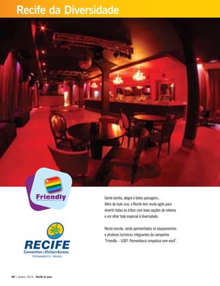 Gente bonita, alegre e belas paisagens...
Além de tudo isso, o Recife tem muito agito para
divertir todas as tribos com boas opções de roteiros
e um olhar todo especial à diversidade.
Nesta sessão, serão apresentados os equipamentos
e atrativos turísticos integrantes da campanha
“Friendly – LGBT. Pernambuco simpatiza com você”.
68 | janeiro, 2010 - Recife te quer
Recife da Diversidade
 