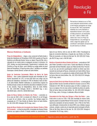 Pernambuco destacou-se no País
como baluarte revolucionário contra
a dominação portuguesa ao longo
do século XIX. Três importantes
rebeliões de cunho libertário e
separatista tiveram como palco
a então província: as revoluções
de 1817, 1824 e 1848. Este
roteiro tem início na Praça da
Independência e se prolonga na
visita a algumas igrejas que se
constituem exemplares excepcionais
da arte barroca no Brasil.
Marcos Históricos e Culturais
Praça da Independência – integra a área comercial do Recife desde o
tempo dos holandeses em Pernambuco (1630-1654), quando era Praça do
Comércio ou do Mercado Grande. Tornou-se, depois, Praça da Polé, com a
colocação de um mastro onde se castigavam escravos e criminosos. Em
1833, recebeu sua atual denominação. Popularmente é conhecida como
Pracinha ou Praça do Diario, numa referência ao antigo prédio do jornal
Diario de Pernambuco. A Praça fica entre a Rua 1° de Março e as avenidas
Guararapes e Dantas Barreto, no Bairro de Santo Antônio.
Igreja do Santíssimo Sacramento (Matriz do Bairro de Santo
Antônio) – teve a pedra fundamental lançada pela Irmandade do San-
tíssimo Sacramento em 1752, no local onde havia uma antiga casa de
pólvora dos holandeses. Concluída em 1790, foi elevada à matriz do Bair-
ro de Santo Antônio. Mantém inalteradas as características originais da
fachada principal, ornada com elementos decorativos modelados em areni-
to dos arrecifes. Praça da Independência, Bairro de Santo Antônio.
Tel.: (81) 3224-9494. Visitação: 8h/12h e 14h/18h30 (seg. a sex.);
16h/18h30 (sáb.); e 8h/12h e 16h30/18h30 (dom).
Igreja de Nossa Senhora do Rosário dos Pretos – construída en-
tre os anos de 1662 e 1667, no reinado de D. Afonso VI, rei de Portugal,
de quem há um retrato a óleo na sacristia. Sua fachada original foi
recuperada em 1777. Rua Estreita do Rosário, Bairro de Santo Antônio.
Tel.: (81) 3224-3929. Visitação: 9h/17h (seg. a sex.).
Igreja de Nossa Senhora do Livramento dos Homens Pardos e Pátio
do Livramento – no final do século XVII, a Irmandade dos Homens Pardos
construiu sua capela no Recife. O templo mantém as características da
época de sua reforma, entre os anos de 1830 e 1856. A localização da
Igreja do Livramento determinou o traçado das ruas Direita e da Penha.
Pátio do Livramento, s/n, Bairro de São José. Tel.: (81) 3224-5557. Visita-
ção: 8h/17h (seg. a sex.); e 8h/14h (sáb.).
Basílica e Convento de Nossa Senhora do Carmo – construída em 1667
pela Ordem Carmelita no local onde o Conde João Maurício de Nassau,
governador do Brasil Holandês, ergueu seu Palácio da Boa Vista. Presume-
se, por isso, que uma torre quadrangular existente no interior seja rema-
nescente da construção de Nassau. Juntamente com Santo Antônio, Nossa
Senhora do Carmo é a co-padroeira da cidade do Recife desde 1908. Pátio
do Carmo, Bairro de Santo Antônio. Tels.: (81) 3224-3341/3174. Visitação:
9h/17h (seg. a dom.).
Igreja de Santa Tereza da Ordem Terceira do Carmo – a construção da
Igreja da Ordem Terceira Carmelita do Recife foi iniciada no ano de 1700 e
finalizada em 1837. Além de preciosas peças em talha e azulejaria, des-
taca-se na Igreja o forro da nave central, revestido de pintura em painéis.
Pátio do Carmo, Bairro de Santo Antônio. Tel.: (81) 3224-3359. Visitação:
9h/17h (seg. a dom.). Às terças, é celebrada a Missa da Saúde.
Concatedral de São Pedro dos Clérigos e Pátio São Pedro – cons-
truída entre os anos de 1728 e 1782 pela irmandade do mesmo Santo,
segundo projeto do arquiteto Manuel Ferreira Jácome. O templo é dos mais
expressivos exemplares do barroco brasileiro. Com o Pátio de São Pedro,
suas edificações remanescentes do século XVIII e seus múltiplos espaços
culturais, compõe o cenário de um importante polo de animação do Recife.
Pátio de São Pedro, Bairro de São José. Tel.: (81) 3224-2954. Visitação à
Concatedral: 9h/17h (seg. a dom.).
Segunda a sexta pela manhã, a partir das 9h.Dias e horários preferenciais para realização do Roteiro
Recife te quer - janeiro, 2010 | 77
Revolução
e Fé
Igreja de Santa Tereza da Ordem Terceira do Carmo
 