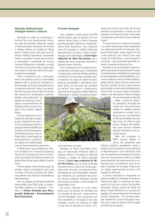 26
Educação Ambiental para
reintegrar homem e natureza
Associadas às ações de recuperação, o
Instituto Terra vem desenvolvendo inúme-
ras ações de educação ambiental, visando
o desenvolvimento sustentável de Aimorés
e cidades vizinhas nos Estados de Minas
Gerais e Espírito Santo. São ações que ob-
jetivam mobilizar agricultores, comunidade
escolar e sociedade em geral para promover
a conservação e recuperação de recursos
naturais, fortalecendo a educação e a saúde
rural, bem como promovendo a organização
comunitária na busca por alternativas agro-
ecológicas de produção.
“Entre os benefícios com o desenvolvi-
mento dos projetos junto às comunidades
podemos citar a geração de empregos, ex-
perimentação de técnicas adequadas para a
recuperação ambiental e para o uso susten-
tado dos recursos naturais, além da inclusão
dos conceitos de ‘conservação e sustenta-
bilidade sócio-ambientais’ na
agenda das lideranças locais”,
observa o superintendente de
Relações Institucionais do Ins-
tituto Terra, Ricardo Salgado
Rocha.
Foi para implementar as ati-
vidades de educação e pesqui-
sa que o Instituto Terra criou o
Centro de Educação e de Recu-
peração Ambiental (CERA), que
visa difundir as tecnologias de-
senvolvidas, promover uma re-
flexão sobre o atual modelo de
desenvolvimento e potenciali-
zar agentes de transformação
rumo ao desenvolvimento sustentável.
O CERA iniciou suas atividades em feve-
reiro de 2002 e até o momento já capacitou
mais de 30 mil pessoas de mais de 70 dife-
rentes municípios dos Estados brasileiros de
Minas Gerais, Rio de Janeiro, Bahia e Espírito
Santo.
O Centro possui infra-estrutura capaz de
atender e alojar os participantes dos cursos
e eventos oferecidos, contando com biblio-
teca, salas de aula, refeitório e dependências
administrativas.
Entre os projetos de educação ambiental
desenvolvidos pelo CERA estão os progra-
mas Meio Ambiente na Educação – Terri-
nhas e o Centro Avançado para Recu-
peração Ambiental e Desenvolvimento
Rural Sustentável.
O Centro Avançado
Uma verdadeira “escola” dentro da RPPN
Fazenda Bulcão, sede do Instituto Terra em
Aimorés, Minas Gerais, o Centro Avançado
para Recuperação Ambiental e Desenvolvi-
mento Rural Sustentável, mais conhecido
como CA, extrapola os moldes tradicionais
das instituições de ensino e adota a Ecope-
dagogia como metodologia no Curso Agro-
ambiental de Nível Pós-Técnico, que é
voltado para técnicos agrícolas, ambientais e
florestais recém-formados.
Com o investimento na formação de técni-
cos agrícolas orientados para a conservação
e recuperação ambiental de Mata Atlântica,
o Instituto Terra visa atingir um público mui-
to específico da região do médio Rio Doce:
pequenas propriedades e agricultores fami-
liares. Sendo um dos meios que permitem
ao Instituto Terra replicar o conhecimento
adquirido na recuperação da Mata Atlântica,
incentivando a adoção de práticas produti-
vas sustentáveis na região.
Vencedor do Prêmio Ford Motor Com-
pany de Conservação Ambiental 2008, na
categoria Ciência e Formação de Recursos
Humanos, o projeto do Centro Avançado
envolve o Curso Agro-ambiental de Ní-
vel Pós-Técnico, cujo currículo contempla
formação teórica e prática de técnicos agrí-
colas recém-formados nas seguintes áreas:
recuperação de áreas degradadas, restaura-
ção ambiental, uso sustentável dos recur-
sos naturais, valoração ambiental, técnicas
alternativas à produção e administração de
propriedades rurais.
Dez alunos ingressam no curso anual-
mente para um período de formação que
tem duração de dois anos – dessa maneira,
o Centro Avançado conta anualmente com
vinte estudantes em formação. O início das
atividades ocorreu em fevereiro de 2005
e neste mês de dezembro se efetiva a for-
matura da terceira turma. Dos 30 técnicos
agrícolas já capacitados, a maioria já está
atuando no mercado em ações relacionadas
à recuperação ambiental em suas cidades de
origem.
O curso funciona em regime de internato
e os alunos selecionados ficam hospedados
nos alojamentos do Centro Avançado, rece-
bendo alimentação, roupas, seguro de vida
e uma ajuda de custo mensal. Com carga
horária de 3.720 horas, o curso dá direito a
certificado - não reconhecido pelo MEC, se-
gundo a proposta do Instituto Terra.
Durante o curso, os alunos têm a oportuni-
dade de participar de experiências de campo,
acompanhando as atividades de recuperação
de área degradada na Fazenda Bulcão, no vi-
veiro de espécies nativas de Mata Atlântica,
jardim, plantio, tratos culturais, entre outros.
Durante o período do curso, cada técnica é
demonstrada e comentada detalhadamente.
Dessa forma, em pouco tempo o estudante
adquire uma visão geral de todos os estágios
de uma recuperação ambiental
– desde a coleta de semen-
tes, semeadura, formação das
mudas até o trato das árvores
adultas. Os trabalhos práticos
acontecem de acordo com a
época do ano e correspondem
a 67% das atividades previstas
pelo Curso. Os 33% de carga
horária restantes são dedica-
dos à parte teórica e também
pesquisa individual ou em pe-
quenos grupos;
Além das atividades na
RPPN Fazenda Bulcão, os
alunos são preparados para
elaborar, implantar, acompanhar, avaliar e
prestar contas de projetos na área ambiental
e desenvolvimento rural sustentável. Para
isso, acompanham as atividades do Instituto
Terra com seus parceiros, prefeituras, órgãos
governamentais, não-governamentais e, so-
bretudo, junto aos produtores rurais da re-
gião. O processo de formação finaliza com
um estágio supervisionado do aluno, com
duração de 444 horas.
O Centro Avançado foi inaugurado em
agosto de 2004 e as atividades iniciadas em
fevereiro de 2005. A construção do aloja-
mento foi feita com recursos da Florindon
Foundation (Suíça), através da Philips do
Brasil. O desenvolvimento do currículo pe-
dagógico foi patrocinado pela International
Finance Corporation – IFC, do Banco Mun-
dial. Atualmente, o Centro Avançado é man-
tido com o apoio do Governo do Principado
das Astúrias, na Espanha.
 