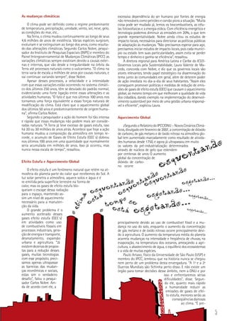 5
As mudanças climáticas
O clima pode ser definido como o regime predominante
de temperatura, precipitação, umidade, vento, sol, neve, gelo,
as condições do mar, etc..
Na Terra, o clima mudou continuamente ao longo de seus
4,6 milhões de anos de existência. Várias espécies surgiram,
evoluíram e se extinguiram ao longo dos anos, como resulta-
do das alterações climáticas. Segundo Carlos Nobre, pesqui-
sador do Instituto de Pesquisas Espaciais (INPE) e membro do
Painel Intergovernamental de Mudanças Climáticas (IPCC) as
variações climáticas sempre existiram devido a causas exter-
nas e internas, que vão desde a irregularidade na órbita da
Terra até processos naturais como o vulcanismo. “O clima na
terra varia de escala a milhões de anos por causas naturais, e
vai continuar variando sempre”, disse Nobre.
Apesar desses processos, a velocidade e a intensidade
com que essas variações estão ocorrendo no sistema climáti-
co dos últimos 250 anos, têm se desviado do padrão normal,
evidenciando uma forte ligação entre essas alterações e as
atividades humanas. “O fato é que nos últimos 100 anos nos
tornamos uma força equivalente a essas forças naturais de
modificação do clima. Está claro que o aquecimento global
dos últimos 50 anos é predominantemente de origem huma-
na”, afirma Carlos Nobre.
Segundo o pesquisador a ação do homem foi tão intensa
e rápida que essas mudanças não podem mais ser conside-
radas naturais. “A Terra já teve excesso de gases estufa, isso
há 20 ou 30 milhões de anos atrás. Acontece que hoje a ação
humana mudou a composição da atmosfera em tempo re-
corde, o acumulo de Gases de Efeito Estufa (GEE´s) dobrou
nos últimos 100 anos em uma quantidade que normalmente
seria acumulada em milhões de anos. Isso já ocorreu, mas
nunca nessa escala de tempo”, ressaltou.
Efeito Estufa e Aquecimento Global
O efeito estufa é um fenômeno natural que retém na at-
mosfera do planeta parte do calor que recebemos do Sol. A
luz solar penetra a atmosfera, aquece solos e água e é
re-emitida pela superfície terrestre na forma de
calor, mas os gases de efeito estufa blo-
queiam o escape dessa radiação
para o espaço, mantendo as-
sim um nível de aquecimento
necessário para a manuten-
ção da vida.
O grande problema é o
aumento acelerado desses
gases efeito estufa (GEE´s)
em atividades como uso
de combustíveis fósseis em
processos industriais, gera-
ção de energia e transporte,
desmatamento, expansão
urbana e agricultura. “Já
existemdezenasdepropos-
tas para a redução desses
gases, muitas tecnologias
com esse propósito, preci-
samos apenas ultrapassar
as barreiras das mudan-
ças econômicas e sociais,
estas sim o verdadeiro
desafio”, falou o pesqui-
sador Carlos Nobre. Ain-
da de acordo com ele, a
excessiva dependência do ser humano por fontes de energia
não renováveis como petróleo e carvão piora a situação. “Muita
coisa pode ser mudada já, temos os biocombustíveis, as célu-
las fotovoltaicas e a energia eólica. Com eficiência energética e
tecnologia podemos diminuir as emissões em 20%, o que tem
grande representatividade. Nobre ainda citou os estudos de
impacto locais, necessários para direcionar as políticas públicas
de adaptação às mudanças. “Não precisamos esperar para agir,
precisamos iniciar estudos de impacto locais, pois cada municí-
pio ou estado tem suas particularidades, assim evita-se perder
tempo e dinheiro e ganha-se eficiência”, ressaltou.
A diretora regional para América Latina e Caribe do ICLEI-
Governos Locais pela Sustentabilidade, Laura Valente de Ma-
cedo, concorda com Nobre, e diz que os governos locais são
atores relevantes, tendo papel estratégico na disseminação do
tema junto às comunidades em geral, além de deterem poder
de ação imediata no dia-a-dia de seus habitantes. “Assim eles
conseguem promover políticas e medidas de redução de emis-
sões de gases de efeito estufa (GEE) que causam o aquecimento
global, ao mesmo tempo em que melhoram a qualidade de vida
dos cidadãos, dando exemplo na implementação do desenvol-
vimento sustentável por meio de uma gestão urbana responsá-
vel e eficiente”, explicou Laura.
Aquecimento Global
zSegundo o Relatório do IPCC/ONU – Novos Cenários Climá-
ticos, divulgado em fevereiro de 2007, a concentração de dióxido
de carbono, de gás metano e de óxido nitroso na atmosfera glo-
bal tem aumentado marcadamente como resultado de ativida-
des humanas desde 1750, e agora já ultrapassou em muito
os valores da pré-industrialização determinados
através de núcleos de gelo que estendem
por centenas de anos O aumento
global da concentração de
dióxido de carbo-
no ocorre
principalmente devido ao uso de combustível fóssil e a mu-
dança no uso do solo, enquanto o aumento da concentração
de gás metano e de óxido nitroso ocorre principalmente devi-
do à agricultura. O aumento da temperatura média do planeta
acarreta mudanças na intensidade e freqüência de chuvas, na
evaporação, na temperatura dos oceanos, ameaçando a agri-
cultura, o abastecimento de água, o equilíbrio dos ecossistemas
e a vida de muitas espécies.
Paulo Artaxo, físico da Universidade de São Paulo (USP) e
membro do IPCC, lembrou que na história nunca se chegou
nem perto de um problema desta envergadura. “A 1ª e a 2ª
Guerras Mundiais são fichinha perto disso. E não existe um
órgão para tomar decisões desse âmbito, nem a ONU e por
isso e enfrentaremos sérias
dificuldades”, disse. Segun-
do ele, quanto mais rápido
a humanidade reduzir as
emissões de gases de efei-
to estufa, menores serão as
conseqüênciasdanosas
ao clima. “É pre-
 