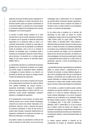 ·25·BOLETÍNVIRTUAL-SEPTIEMBRE-VOL3N10ISNN2266-1536
E L M O D O D E A C T U A C I Ó N P R O F E S I O N A L P E D A G Ó G I C O E N E L P R O C E S O D E F O R M A C I Ó N I N I C I A L D E L P R O F E S O R
exigencias del proceso formativo escolar, expresada en lo
que pudiera considerarse el modelo revolucionario de la
formación docente cubano que aparece caracterizado en
el documento titulado “La escuela como microuniversidad
en la formación integral de los estudiantes de las carreras
pedagógicas”, de la manera siguiente :
La escuela ha estado siempre presente en el modo
revolucionario en que se ha dado respuesta a la formación
de maestros que ha requerido el desarrollo educacional
emprendido por La Revolución desde su triunfo y ha
contribuido decisivamente a enfrentar en cada etapa los
grandes retos que se han ido planteando a los diferentes
niveles de enseñanza, como lo fue en un momento la
explosión de estudiantes para la enseñanza media o
constituyen en la actualidad la reducción a veinte niños por
aula de primaria o la educación por un profesor general
integral de sólo quince alumnos de secundaria básica.
(MINED, 2003: 3)
La característica esencial es el cumplimiento del principio
pedagógico de la combinación del estudio con el trabajo
que permite integrar el componente laboral, académico
e investigativo de manera dinámica y con atención a la
diversidad de factores que requiere el complejo proceso
formativo del profesional de la educación.
Muy relacionadas con las tareas se explican las funciones
de los profesionales de la educación las cuales se definen
como aquellas actividades que incluyen acciones y
operaciones encaminadas a asegurar el cumplimiento
exitoso de las tareas básicas (A. Blanco, 2001:33), y se
denominan: función docente metodológica, orientación
educativa, e investigativa de superación.
En la caracterización de las funciones, los autores antes
referidos precisan que la función docente metodológica
comprende las acciones del profesor relacionada con la
planificación, ejecución, control y evaluación del proceso
de enseñanza aprendizaje. A través de esta función el
profesor debe remodelar y desarrollar didácticamente las
asignaturas considerando las exigencias curriculares, las
diferencias individuales y el contexto grupal.
Se procede a realizar una aproximación al deber ser del
modo de actuación en esta función, que sirva como guía
metodológica para la determinación de los indicadores
que permita obtener información relevante, significativa y
de fácil comprensión sobre la actuación del profesor en
formación inicial y su efecto formativo en los estudiantes,
es decir, en la dirección del aprendizaje.
En los últimos años el problema de la dirección del
aprendizaje ha sido objeto de estudio de muchos
investigadores cubanos entre los que se distinguen P. Rico
(1996), Fariñas (1997), M. López (1999), J. Zilberstein
(1999 y 2000) y R. Remedios (2001). Todos atienden a
diferentes aristas, pero existe consenso en la idea que para
elevar la calidad del proceso de enseñanza aprendizaje,
es necesario que el profesorado tenga pleno dominio de
la ciencia particular que imparte y de los fundamentos
básicos de las ciencias de la educación, con énfasis en la
ciencia pedagógica, de manera que pueda lograr la unidad
y correspondencia teórico práctica en su labor, frente a la
planificación, ejecución y control del aprendizaje de los
estudiantes atletas.
La problemática de dirigir el aprendizaje de los estudiantes
atletas en sentido general y específicamente en la
formación del lanzador; el proceso didáctico adquiere un
alto nivel de complejidad sobre todo por la diversidad de
enfoques y herramientas que es posible asumir, pero se
requiere profundizar en aquellas acciones que de forma
instrumental el profesor debe modelar cuando planifica,
ejecuta,controlayevalúaelaprendizajedesusestudiantes.
En tal sentido, su carácter de sistema pueden constituir
indicadores que permitan identificar lo que se quiere del
profesor en el modo de actuación relacionado con la
función docente metodológica, a la luz de la concepción
didáctica que se fundamenta en los postulados teóricos
del enfoque histórico cultural (C. Álvarez de Zayas ,1999
; D. Castellanos, 2001 ; P. Rico, 2002 ; M. Silvestre y J.
Zilberstein, 2002; F. Addine,2003); en la que se precisa
que el profesor cambie de posición con respecto a la
concepción, las exigencias, la organización de la actividad y
las tareas de aprendizaje de manera que la independencia,
la participación reflexiva y crítica del estudiante deben ser
esenciales.
Lo anterior requiere entender la dinámica de los
componentes del proceso de enseñanza aprendizaje
 
