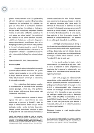 ·58·BOLETÍNVIRTUAL-SEPTIEMBRE-VOL3N10ISNN2266-1536
A L G U M A S R E F L E X O E S S O B R E A S E S C O L A S P R I M Á R I A S R U R A I S D O M U N I C Í P I O D E B I R I G U I / S P - B R A Z I L
guided in studies of Avila and Souza (2013) work dealing
with history of rural primary education in Brazil and studies
Cerecedo, Los Rios and Fernández (2011) claim that: “talk
gives rural school, allows us to analyze the relationship
between the school and the ruralidadd em the long run,
and open the way to comparative analyzes that transcend
fronteiras of nation-states, but from the peculiarity of the
local, regional and national realities”. We conclude that
the expansion of rural primary education birigüiense,
establishment of schools and enrollment in the period in
question meets the already pointedAvila and Souza.At first
the fight against illiteracy and insertion of the population
to the new knowledge produced by modernity through
the movement of educational reform in the country by the
widespread New School and a second time because of the
policy implemented by the Estado Novo under authoritarian
rule.
Keywords: rural school, Birigüi, creation, expansion
INTRODUÇÃO
O objeto de estudo aqui abordado compreende
a atividade educativa formal desenvolvida pelo governo
municipal e governo estadual no meio rural do município
de Birigui3
, estado de São Paulo, durante o período de
1920 a 1960, levando em consideração os antecedentes
de colonização e imigração.
Para a analise desse objeto de estudo, procedeu-
se à utilização tanto de indicadores do tipo quantitativo
(escolas, população, período etc), como qualitativos
(âmbito temático, âmbito temporal, âmbito espacial e as
características institucionais).
O objetivo deste estudo consiste em apontar
algumas notas sobre o desenvolvimento da escola
primária rural no município de Birigui/SP a partir do
resgate da história do ensino primário rural, por meio da
localização, reunião e analise de fontes documentais,
mediante consultas em acervos e instituições da cidade
de Birigui/SP, onde está lotada toda documentação que
3 Birigui está localizada no Noroeste do Estado de São Paulo,
distante em 521Km da capital do estado, São Paulo e, de acordo com
o censo do Instituto Brasileiro Geográfico Estatístico (IBGE) – 2010,
conta com 110 mil habitantes. A cidade de Birigui está inserida na 9ª
região administrativa do Estado de São Paulo – Araçatuba, localizada
na porção oeste do Estado, região essa de menor dimensão física.
pertenceu as Escolas Rurais desse município. Mediante
esses procedimentos de pesquisa, localizei um total de
307 referências bibliográficas sobre o tema, sendo: 104
referências de livros de atas, 50 referências de livros de
matriculas, 91 referências de livros mapa de movimento, 13
referências de livros de chamada, 17 referências de livros
de inventário, 15 referências de livros de ponto docente,
duas referências de livros de anotações isoladas, 14
referências de livros de Termo de Visita e uma referência
de livro de Serviço de Educação de Jovens Adultos.
A delimitação temporal desse estudo abrange o
períododeampliaçãosignificativadoatendimentodoensino
primário rural no estado de São Paulo, e particularmente,
em Birigui. Desse modo, este texto trata dos dados de
expansão da rede escolar rural e das iniciativas estaduais
e municipais. Conforme indicam Cerecedo, Los Rios e
Fernández (2011), falar da escola rural:
[...] nos permite analizar la relación entre la
institución escolar y la ruralidad en el largo plazo, y abrir
el paso a la realización de análisis comparativos que
transciendan las fronteras de los estados-nación, pero
partiendo de la particularidad de las realidades locales,
regionales y nacionales4
.
Assim sendo, a opção pela análise da criação
e expansão das escolas rurais de Birigui foi motivada por
reflexões apresentadas em sessão coordenada durante o
VII Congresso Brasileiro de História da Educação em maio
de 2013, na cidade de Cuibá-MT, sobre a Escola Rural
Primária, uma investigação analítica das escolas rurais
primária em vários dos estados da nação apresentadas
por Rosa Lydia Teixeira Corrêa (PUC/PR), Alessandra
Cristina Furtado (UFGD/MS), Gilvanice Barbosa da Silva
Musial (UEMG), Rubia-Mar Nunes Pinto (UFGO) e Virginia
Pereira da Silva Ávila (UNESP) nas quais apontam a
necessidade, entre outros, de um estudo minucioso sobre
uma determinada localidade.
Colonização, imigração e o café: questões políticas,
econômicas e sociais
4 [...] que nos permite analisar a relação entre a escola e a ruralidade
a longo prazo, e abrir o caminho para as análises comparativas que
transcendem fronteiras dos Estados-nação, mas de particularidade
das realidades locais, regionais e nacionais. (tradutor google)
 