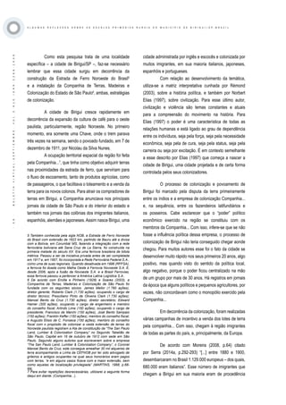 ·59·BOLETÍNVIRTUAL-SEPTIEMBRE-VOL3N10ISNN2266-1536
A L G U M A S R E F L E X O E S S O B R E A S E S C O L A S P R I M Á R I A S R U R A I S D O M U N I C Í P I O D E B I R I G U I / S P - B R A Z I L
Como esta pesquisa trata de uma localidade
específica – a cidade de Birigui/SP –, faz-se necessário
lembrar que essa cidade surgiu em decorrência da
construção da Estrada de Ferro Noroeste do Brasil5
e a instalação da Companhia de Terras, Madeiras e
Colonização do Estado de São Paulo6
, ambas, estratégias
de colonização.
A cidade de Birigui cresce rapidamente em
decorrência da expansão da cultura de café para o oeste
paulista, particularmente, região Noroeste. No primeiro
momento, era somente uma Chave, onde o trem parava
três vezes na semana, sendo o povoado fundado, em 7 de
dezembro de 1911, por Nicolau da Silva Nunes.
A ocupação territorial espacial da região foi feita
pela Companhia...7
, que tinha como objetivo adquirir terras
nas proximidades da estrada de ferro, que serviriam para
o fluxo de escoamento, tanto de produtos agrícolas, como
de passageiros, o que facilitava o loteamento e a venda da
terra para os novos colonos. Para atrair os compradores de
terras em Birigui, a Companhia anunciava nos principais
jornais da cidade de São Paulo e do interior do estado e
também nos jornais das colônias dos imigrantes italianos,
espanhóis, alemães e japoneses.Assim nasce Birigui, uma
5 Também conhecida pela sigla NOB, a Estrada de Ferro Noroeste
do Brasil com extensão de 1622 km, partindo de Bauru até a divisa
com a Bolívia, em Corumbá/ MS, fazendo a integração com a rede
ferroviária boliviana até Sana Cruz de La Sierra, foi construída na
primeira metade do século XX. Era uma ferrovia brasileira de bitola
métrica. Passou a ser da iniciativa privada antes de ser completada
em 1917 e, em 1957, foi incorporada a Rede Ferroviária Federal S.A.,
como uma de suas regionais. Quando desativada em 1996 (RFFSA),
a ferrovia foi doada como Malha Oeste à Ferrovia Novoeste S.A. E,
desde 2006, após a fusão da Novoeste S.A. e a Brasil Ferrovias,
essa ferrovia passou a pertencer à América Latina Logística S.A..
6 De acordo com Ercilla e Pinheiro (1928) e Soares (2003), a
Companhia de Terras, Madeiras e Colonização de São Paulo foi
fundada com os seguintes sócios: James Mellor (1.760 ações),
diretor gerente; Roberto Clark (1.730 ações), ocupando o cargo de
diretor técnico; Presciliano Pinto de Oliveira Clark (1.730 ações);
Manoel Bento da Cruz (1.730 ações), diretor secretário; Edward
Hamer (300 ações), ocupando o cargo de engenheiro e membro
do conselho fiscal; Arlindo Lima (150 ações), ocupando o cargo de
presidente; Francisco de Marchi (150 ações), José Bento Sampaio
(150 ações); Franklin Keffer (150 ações), membro do conselho fiscal;
e Augusto Elisio de C. Fonseca (150 ações), membro do conselho
fiscal com o propósito de colonizar a vasta extensão de terras do
Noroeste paulista registram a Ata de constituição da “The San Paulo
Land, Lumber & Colonization Company” no Segundo Tabelião de
São Paulo, Capital em 16 de outubro de 1912 com sede em São
Paulo. Segundo alguns autores que escreveram sobre a empresa
“The San Paulo Land, Lumber & Colonization Company”, o Coronel
Manoel Bento da Cruz, este consegue amealhar 30 mil alqueires de
terra acompanhando a Linha da CEFNOB por ter sido advogado de
grileiros e antigos ocupantes na qual seus honorários eram pagos
com terras, “e em alguns casos ficava com a maior extensão, bem
como aquelas de localização privilegiada” (MARTINS, 1968, p.68-
69).
cidade administrada por inglês e escocês e colonizada por
muitos imigrantes, em sua maioria italianos, japoneses,
espanhóis e portugueses.
Com relação ao desenvolvimento da temática,
utiliza-se a matriz interpretativa cunhada por Rémond
(2003), sobre a história política, e também por Norbert
Elias (1997), sobre civilização. Para esse último autor,
civilização e violência são temas constantes e atuais
para a compreensão do movimento na história. Para
Elias (1997) o poder é uma característica de todas as
relações humanas e está ligado ao grau de dependência
entre os indivíduos, seja pela força, seja pela necessidade
econômica, seja pela de cura, seja pela status, seja pela
carreira ou seja por excitação. É em contexto semelhante
a esse descrito por Elias (1997) que começa a nascer a
cidade de Birigui, uma cidade projetada e de certa forma
controlada pelos seus colonizadores.
O processo de colonização e povoamento de
Birigui foi marcado pela disputa da terra primeiramente
entre os índios e a empresa de colonização Companhia...
e, na sequência, entre os fazendeiros latifundiários e
os posseiros. Cabe esclarecer que o “poder” político
econômico exercido na região se constituiu com os
membros da Companhia... Com isso, infere-se que se não
fosse a influência política dessa empresa, o processo de
colonização de Birigui não teria conseguido chegar aonde
chegou. Para muitos autores esse foi o fato da cidade se
desenvolver muito rápido nos seus primeiros 20 anos, algo
positivo, mas quando visto do sentido da política local,
algo negativo, porque o poder ficou centralizado na mão
de um grupo por mais de 30 anos. Há registros em jornais
da época que alguns políticos e pequenos agricultores, por
vezes, não concordavam como o monopólio exercido pela
Companhia...
Em decorrência da colonização, foram realizadas
várias campanhas de incentivo a venda dos lotes de terra
pela companhia... Com isso, chegam à região imigrantes
de todas as partes do país, e, principalmente, da Europa.
De acordo com Moreira (2008, p.64) citado
por Serra (2014a, p.292-293) “[...] entre 1880 e 1900,
desembarcaram no Brasil 1.129.000 europeus – dos quais,
680.000 eram italianos”. Esse número de imigrantes que
chegam a Birigui em sua maioria eram de procedência
7 Para evitar repetições desnecessárias, utilizarei a seguinte forma
daqui em diante: (Companhia...).
 