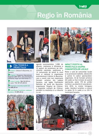 DECEmbrie 2012 11
Regio în România
FIŞA TEHNICĂ A
PROIECTULUI
Proiect: Crăciun în Bucovina, CJ
Suceava
Program: Programul Operațional
Regional 2007-2013, Axa prioritară 5,
Domeniul major de intervenție 5.3
Costuri totale: 966.542,80 lei,
din care: TVA 187.072,80 lei
Finanțare nerambursabilă UE:
763.880,60 lei
Contribuția Consiliului Județean
Suceava: 15.589,40 lei
Tradiţii
agenda evenimentelor, 5.000 de
albume, realizarea și difuzarea a
10 spoturi de promovare pe tele­
viziunile naționale, publicarea a
14 comunicate de presă la nivel
local și național și orga­nizarea
evenimentului Crăciun în Bucovina,
care a reunit cele mai importante
formații artistice din județul
Suceava, sub egida Festivalului
Datinilor de Iarnă din Bucovina,
organizarea Târgului de Crăciun,
o expoziție culinară de Crăciun,
plimbări cu mocănița și cu trăsurile
cu cai.
Impact pozitiv al
proiectului asupra
comunităților locale
Peste o sută de comunități locale
și-au promovat tradițiile, obiceiurile
și portul în cadrul spectacolelor
organizate, 32 de formații artistice
din județ au fost invitate să susțină
spectacole, peste 170 de unități
turistice s-au deschis în luna decem­
brie 2010, la nivelul întregului
județ. Numărul turiștilor a crescut
cu peste 5% în județ și cu 23% în
municipiul Suceava.
 