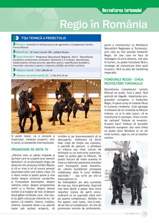 DECEmbrie 2012 13
Regio în România
Dezvoltarea turismului
Şi peste toate, ca o coroană a
imperiului, manejul acoperit, unic
în zonă, la standarde internaţionale.
PROMOVARE DE NOTA 10
„Pănicel este un pârâu limpede și
sprințar care le-a șoptit unor oameni
destoinici că se plictisește singur pe
dealurile din preajma Cetății Râșnov
și că ar vrea şi el să susure povești
spumoase celor care iubesc viața. Că
a văzut multe și poate spune și mai
multe despre eroismul cavalerilor
și frumusețea domnițelor, despre
măreția cailor, despre prospețimea
ierbii și a florilor, despre dansul
norilor și al fulgilor de nea. Și despre
două gâște certărețe care, mai nou,
și-au găsit culcuș pe malurile lui. Iar
pentru că veselia, istoria, tradiția,
omenia, bucatele alese s-au adunat
toate sub același acoperiș, vă
invităm și pe dumneavoastră să le
descoperiți. Indiferent că doriţi
doar clipe de linişte sau relaxare,
o partidă de pescuit, o plimbare
cu trăsura sau chiar cursuri de
echitaţie cu un instructor autorizat,
toate le puteţi găsi la Pănicel. Vă
puteţi bucura de toate acestea în
timp ce admiraţi panorama munţilor
care înconjoară acest domeniu.
Iar câteva bucătărese pricepute
trebăluiesc deja în jurul blidelor
aburinde.” – aşa scrie pe site-ul
www.panicel.ro.
Nu întâmplător am ales cuvintele
de mai sus, între ghilimele. Expri­mă
mai bine decât o poate face orice
reporter, starea de spirit extra­
ordinară ce te cuprinde când intri
pe poarta complexului. Vorbele nu
îmi apaţin, sunt luate, mot-à-mot,
de pe site-ul complexului. Un site de
promovare extrem de profesionist,
parte a contractului cu Ministerul
Dezvoltării Regionale şi Turismului,
prin care au fost alocate fondurile
Regio. Un site care ne face să
înţelegem că orice afacere, mai ales
în turism, nu poate funcţiona fără o
strategie de comunicare bine pusă
la punct, fără un plan de marketing
impecabil.
FONDURILE REGIO – CHEIA
DEZVOLTĂRII TURISMULUI
Dezvoltarea complexului turistic
Pănicel ne arată, încă o dată, fără
putinţă de tăgadă, importanţa pro­
gramelor europene, a fondurilor
Regio, în pasul uriaş ce trebuie făcut
în turismul românesc. Cele aproape
4 milioane de lei investite la Pănicel
trebuie, ca şi în alte cazuri, să se
transforme în exemplu. Vrem turism
de calitate? Trebuie să investim.
N-avem bani? Trebuie să accesăm
fondurile europene. Aici este cheia
ce poate duce România la un alt
nivel turistic, egal cu cel al statelor
vestice.
FIŞA TEHNICĂ A PROIECTULUI
Proiect: Investiţii în infrastructura de agrement a Complexului Turistic
Ferma Pănicel
Beneficiar: SC Iman Consult SRL, judeţul Brașov
Sursa finanțării: Programul Operaţional Regional, AXA 5 - Dezvoltarea
durabilă şi promovarea turismului, Domeniul 5.2 Crearea, dezvoltarea,
modernizarea infrastructurilor specifice pentru valorificarea durabilă a
resurselor naturale şi pentru creşterea calităţii serviciilor turistice
Valoare totală: 7.031.286,86 lei
Valoare nerambursabilă UE: 3.764.814,34 lei
 