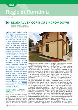 www.inforegio.ro14
Regio în România
Carmen IVANOV
Social
REGIO ajută copiii cu sindrom Down
din Oradea
Pentru orice părinte, vestea
aducerii pe lume a unui copil cu
sindrom Down este devastatoare.
Sunt, însă, persoane care află
prea târziu sau care pur și simplu
își asumă creșterea unui copil cu
o astfel de afecțiune. Sindromul
Down este una dintre cele mai
des întâlnite probleme genetice
în zilele noastre. Este cauzat de
prezența unui cromozom în plus
în fiecare celulă a organismului.
Aceasta boală se mai numește și
Trisomia 21. Pentru a crește un
copil cu sindrom Down este nevoie,
pe lângă îngrijirea medicală
permanentă, și de un program
special. Îngrijirea copiilor cu
dizabilități este diferită de modul
în care creștem un copil obișnuit.
De aceea, este recomandat ca
persoanele care au în îngrijire un
astfel de copil să opteze pentru
serviciile oferite de centrele
speciale. Un astfel de centru de
îngrijire a copiilor care suferă de
sindromul Down a fost reabilitat
cu ajutorul fondurilor REGIO
și funcționează azi, la standarde
europene, în Oradea.
REGIO – ȘANSa LA O VIAȚĂ
NORMALĂ
Modul în care societatea percepe
handicapul începe să se modifice în
România, iar interacţiunea dintre
persoanele care suferă de Down şi
diferitele segmente ale sistemului
social au de acum două sensuri:
societatea este cea care trebuie să
se adapteze la persoanele care o
compun, nu numai persoana să se
adapteze societăţii. Cei mai mulți
dintre copiii afectați de sindromul
Down au nevoie de o terapie a
tulburărilor de vorbire şi de limbaj
şi de psihoterapie individuală şi de
grup, pentru sprijinirea integrării pe
plan social.
De asemenea, copiii au nevoie
de ajutor suplimentar din partea
profesorilor, fiind necesar să pri­
mească, în activitatea şcolară,
sarcini simplificate și să fie ajutați
și asistați în procesul de pregătire.
Centrul de zi Iedera pentru copiii
cu sindrom Down situat în Oradea,
pe strada Louis Pasteur nr.42, este
una dintre instituțiile care ajută
persoanele în dificultate, începând
cu acceptarea lor în centru şi rezol­
varea unor probleme specifice cu
care acestea se confruntă, până la
organizarea unor ateliere de lucru
pentru dezvoltarea deprinderilor
de viaţă independente şi a compe­
tenţelor profesionale.
Centrul Iedera a fost reabilitat
și extins prin fondurile REGIO de
către Municipiul Oradea, în ca­
drul Axei prioritare 3 – „Îmbunătă­
ţirea infrastructurii sociale”, do­
meniul major de intervenţie 3.2
– Reabilitarea, modernizarea, dez­
voltarea şi echiparea infrastructurii
serviciilor sociale a Programului
Operaţional Regional 2007-2013.
Lucrările de reabilitare și extin­
dere au vizat o suprafață de
435,45 mp (suprafaţă construită),
reprezentând spații ale imobilului
care a fost recondiţionat și man­
sardat (suprafaţă utilă iniţială de
121,40 mp extinsă la 365 mp de
suprafaţă utilă finală, reabilitată şi
extinsă/mansardată). Astfel, spațiul
destinat îngrijirii copiilor cu sindrom
Down a crescut cu 67%.
Valoarea totală a proiectului a fost
de 1.936.750,68 de lei. Valoarea
cheltuită efectiv, în urma derulării
 