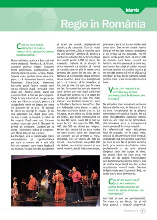 DECEmbrie 2012 5
Regio în România
Interviu
Care au fost marile
obstacole pe care a
trebuit să le depășiți în cariera
dumneavoastră?
Dura realitate, acesta a fost cel mai
mare obstacol. Pentru că, la 18 ani,
auzisem poveşti mișto, văzusem
filme americane, capitalismul din
mintea mea era un rai. Grecia, Italia,
Spania erau pentru mine America,
pentru că însemnau lumini multe,
însemnau Coca-Cola, însemnau
lucrurile astea foarte simple care
ne-au bântuit după revoluție vreo
zece ani. Pentru mine, când am
ajuns în Vest, a fost un șoc complet.
Viața în sine a fost dură, alegerea pe
care am făcut-o atunci, pentru că
așteptările mele se bazau pe ceea
ce auzisem de la alții. Te aștepți
la căței cu covrigi în coadă. Și eu
mă așteptam ca, după șase luni,
să am o casă, o mașină și totul să
fie superb. După șase luni, făceam
același lucru pe care îl făcusem în
prima zi: cerșeam. Cântam pe la
mese, întindeam mâna și cerșeam.
Am făcut asta un an și ceva.
La început, era o combinație între
supraviețuire și oportunitatea
pe care o aveam de a mă afla
într-un context care avea legătură
cu muzica, în care lucram cu oameni
și eram pe scenă, depășindu-mi
condiția de cerșetor. Foarte mulți
râdeaudemine:„Ăstaeromânulcare
nu știe piesele”, pentru că, pentru a
cânta în cluburile din Grecia trebuia
să cunoști peste 3.000 de piese. De
exemplu: trebuia să te aștepți în
orice moment ca solistul să revină
la o piesă care se afla în repertoriul
grecesc de acum 50 de ani, iar tu
trebuia să o recunoști după primele
două cuvinte. Asta m-a ambiționat
pe zi ce trecea, să le dovedesc și
lor, dar și mie, că sunt bun în ceea
ce fac. În numai doi ani am devenit
unul dintre cei mai buni cântăreți
la clape din Grecia, cu 7-8 clape pe
scenă, și cântam la cele mai mari
cluburi, cu cântăreți cunoscuți, cum
ar fi Lefteris Pantazis, Anna Vissi. Dar
s-a întâmplat ceva atunci și asta a
fost declicul între lăutar și artist. La
început, eram plătit cu 50 de dolari
pe seară, dar eram nemulțumit că
nu iau 80; apoi, luam 80 și tot nu
eram fericit. Am ajuns la 200, 300,
400 sau 500 de dolari pe noapte.
Mi-am dat seama că nu este vorba
de bani atunci când am organizat
un concert cu un prieten al meu,
chitarist, într-un teatru de 200 de
locuri. L-am închiriat, am plătit 300
de dolari, am invitat oameni și n-a
venit nimeni, decât fosta mea soție,
prietena și sora lui. Le-am cântat noi
celor trei. Dar m-am simțit foarte
bine și mi-am dat seama: problema
e că vreau să fiu ascultat. Nu-mi
place, acolo unde cânt, să am 2.000
de oameni care beau, aruncă cu
farfurii, nu-i interesează ce cânt eu,
aud numai furculițe și cuțite. Atunci
am luat decizia să studiez muzica și
mi-am dat seama că mi-ar plăcea să
am doar 30 sau 50 de oameni numai
pentru mine, care să asculte muzica
mea.
V-ați lovit vreodată de
atitudini sau acțiuni
discriminatorii? În România sau
în afară?
De atitudini discriminatorii ne lovim
fiecare dintre noi, în fiecare zi. Fie
că este funcționarul de la ghișeul
administrației publice locale, fie că
este învățătoarea copilului nostru
care nu are timp să ne primească,
discriminarea este o componentă
omni-prezentă în viața noastră.
Ce diferențiază este atitudinea
față de aceasta. Iar în cazul meu,
soluția la discriminare este simplă:
analizează-mă prin prisma lucrurilor
pe care le-am făcut pentru această
țară, prin prisma rezultatelor mele
profesionale și nu prin prisma
sângelui care îmi curge în vine.
Iar atunci când vei face asta, vei
vedea cât de puțină însemnătate
are discriminarea pentru mine și cât
de multă importanță am dat și dau
rezultatelor muncii mele. Damian
Drăghici este om, în primul rând, iar
acest lucru este definitoriu.
Cum le-ați făcut față?
Și-au pus amprenta
asupra dumneavoastră din
punct de vedere personal sau
profesional?
Am fost și sunt un perfecționist.
Tot ceea ce am făcut, fac și voi
face poartă o singură amprentă,
 