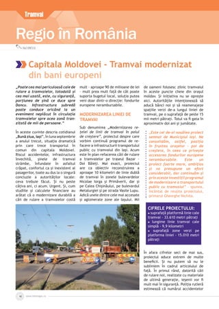 www.inforegio.ro18
Regio în România
Vlad IONESCU
Capitala Moldovei - Tramvai modernizat
din bani europeni
Tramvai
„Poate cea mai periculoasă cale de
rulare a tramvaielor, totodată și
cea mai uzată, este, cu siguranță,
porțiunea de șină ce duce spre
Dancu. Infrastructura șubredă
poate conduce oricând la un
eveniment neplăcut în circulația
tramvaielor spre acea zonă tran-
zitată de mii de persoane.”
În aceste cuvinte descria cotidianul
„Bună ziua, Iași”, în luna septembrie
a anului trecut, situația dramatică
prin care trece transportul în
comun din capitala Moldovei.
Riscul accidentelor, infrastructura
învechită, șinele de tramvai
strâmbe, înfundate în asfaltul
crăpat, confortul ca și inexistent al
pasagerilor, toate au dus la o singură
concluzie a autorităților locale:
ceva trebuie făcut. Și nu peste
câțiva ani, ci acum. Urgent. Și, cum
studiile și calculele ﬁnanciare au
arătat că o modernizare durabilă a
căii de rulare a tramvaielor costă
mult – aproape 90 de milioane de lei
– mult prea mult față de cât poate
suporta bugetul local, soluția putea
veni doar dintr-o direcție: fondurile
europene nerambursabile.
MODERNIZAREA LINIEI DE
TRAMVAI
Sub denumirea „Modernizarea re-
țelei de linii de tramvai în polul
de creștere”, proiectul despre care
vorbim continuă programul de re-
facere a infrastructurii transportului
public cu tramvaiul din Iași. Acum
este în plan refacerea căii de rulare
a tramvaielor pe traseul Bazar –
Doi Băieți. Mai exact, proiectul
are ca obiectiv reconstruirea a
aproape 10 kilometri de linie dublă
de tramvai în zonele bulevardelor
Nicolae Iorga și Primăverii, dar și
pe Calea Chișinăului, pe bulevardul
Metalurgiei și pe strada Vasile Lupu.
Adică unele dintre cele mai accesate
și aglomerate zone ale Iașului. Mii
de oameni folosesc zilnic tramvaiul
în aceste puncte cheie din orașul
moldav. Și inițiativa nu se oprește
aici. Autoritățile intenționează să
aducă bănci noi și să reamenajeze
spațiile verzi de-a lungul liniei de
tramvai, pe o suprafață de peste 15
mii metri pătrați. Totul va ﬁ gata în
aproximativ doi ani și jumătate.
„Este cel de-al nouălea proiect
semnat de Municipiul Iași. Ne
consolidăm, astfel, poziția
în fruntea orașelor – pol de
creștere, în ceea ce privește
accesarea fondurilor europene
nerambursabile. Este un
proiect foarte mare, ambițios
și va presupune un efort
considerabil, dar continuăm și
prin aceste investiții programul
de modernizare a transportului
public cu tramvaiul” – spunea,
încântat de reușita proiectului,
primarul Gheorghe Nichita.
CIFRELE PROIECTULUI:
 suprafață platformă linie cale
tramvai - 33.610 metri pătrați
 lungime linie tramvai cale
simplă - 9,9 kilometri
 suprafață zone verzi pe
platforma liniei - 15.010 metri
pătrați
În afara cifrelor seci de mai sus,
proiectul aduce extrem de multe
beneﬁcii. Și nu putem să nu le
subliniem în cadrul articolului de
față. În primul rând, datorită căii
de rulare noi, realizate cu materiale
de ultimă generație, ieșenii vor ﬁ
mult mai în siguranță. Poliția rutieră
estimează că numărul accidentelor
 