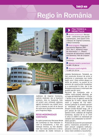 MARTIE 2013 13
Județean de Urgențe Constanța,
cadrele medicale, dar și însoțitorii
acestora. Asta nu înseamnă, însă,
că turiștii care vizitează regiunea,
agenții economici sau simplii locui­
tori ai orașului nu pot să se bucure
de noile locuri de parcare construite
prin Programul Regio.
REGIO MODERNIZEAZĂ
CONSTANȚA
În cadrul proiectului Parcarea Verde
din Constanţa au fost realizate lu­
crări la terasamente, a fost rea­
menajat terenul, au fost dezafec­
tate mai multe platforme și devia­
te rețelele de medie tensiune și
rețelele Romtelecom. Totodată, au
fost construite drumuri de acces și
platforme și amenajate mai multe
spații verzi. Când vorbim despre un
astfel de proiect, nu putem să nu
amintim de construcțiile fundațiilor
și a construcției în sine, dar și de
finisajele exterioare și interioare ale
acestei parcări verzi.
Parcarea din Constanța este o
clădire multi-etajată deschisă, pe
un regim de înălțime Parter + 3 Etaje
+ Terasă și are un gabarit maxim de
înălțime de 15 metri, lățime 20,50
metri și lungime de 110 metri.
Accesul pietonal în această parcare
se realizează atât prin intrarea
dinspre strada Nicolae Iorga, cât și
prin partea de Sud, adică dinspre
Spitalul Clinic Județean de Urgență
Constanța. Accesul de la un nivel
la altul al clădirii se realizează pe
rampele auto amplasate la extre­mi­
tățile parcării.
Proiectele de acest fel sunt esențiale
pentru rezolvarea provocărilor ur­
bane precum congestia traficului,
poluarea chimică și sonoră și cali­
tatea vieții cotidiene a locuitorilor.
Regio în România
Soluţii eco
FIŞA TEHNICĂ A
PROIECTULUI
Numele proiectului: Parcare
verde - construirea unei parcări
supraetajate, zona Spital Clinic
Judeţean de Urgenţe Constanţa,
judeţul Constanţa
Nume program: Programul
Operaţional Regional 2007-
2013, Axa 1, domeniul major
de intervenţie 1.1 - Planuri
integrate de dezvoltare urbană,
sub-domeniul: Poli de Creştere
Solicitant: Municipiul
Constanţa
Valoarea totală a proiectului:
16.899.170,86 lei
Valoarea totală eligibilă:
13.669.231,03 lei
 