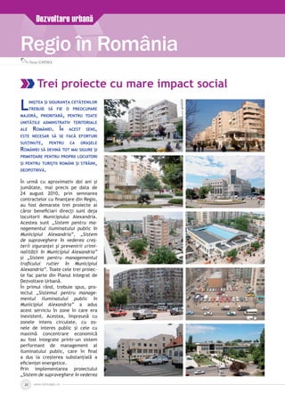www.inforegio.ro20
Regio în România
Florian Schiponca
Trei proiecte cu mare impact social
Liniştea şi siguranţa cetăţenilor
trebuie să fie o preocupare
majoră, prioritară, pentru toate
unităţile adminstrativ teritoriale
ale României. În acest sens,
este necesar să se facă eforturi
susţinute, pentru ca oraşele
României să devină tot mai sigure şi
primitoare pentru proprii locuitori
şi pentru turiştii români şi străini,
deopotrivă.
În urmă cu aproximativ doi ani şi
jumătate, mai precis pe data de
24 august 2010, prin semnarea
contractelor cu finanţare din Regio,
au fost demarate trei proiecte ai
căror beneficiari direcţi sunt deja
locuitorii Municipiului Alexandria.
Acestea sunt „Sistem pentru ma­
nagementul iluminatului public în
Municipiul Alexandria”, „Sistem
de supraveghere în vederea creş­
terii siguranţei şi prevenirii crimi­
nalităţii în Municipiul Alexandria”
şi „Sistem pentru managementul
traficului rutier în Municipiul
Alexandria”. Toate cele trei proiec­
te fac parte din Planul Integrat de
Dezvoltare Urbană.
În primul rând, trebuie spus, pro­
iectul „Sistemul pentru manage­
mentul iluminatului public în
Municipiul Alexandria” a adus
acest serviciu în zone în care era
inexistent. Acestea, împreună cu
zonele intens circulate, cu zo­
nele de interes public şi cele cu
maximă concentrare economică
au fost integrate printr-un sistem
performant de management al
iluminatului public, care în final
a dus la creşterea substanţială a
eficienţei energetice.
Prin implementarea proiectului
„Sistem de supraveghere în vederea
Dezvoltare urbană
 
