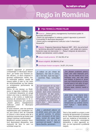 MARTIE 2013 21
Regio în România
FIŞA TEHNICĂ A PROIECTelor
Proiecte: „Sistem pentru managementul iluminatului public în
Municipiul Alexandria”
„Sistem de supraveghere în vederea creşterii siguranţei şi prevenirii
criminalităţii în Municipiul Alexandria”
„Sistem pentru managementul traficului rutier în Municipiul
Alexandria”
Program: Programul Operaţional Regional 2007 – 2013, Axa prioritară
1 – Sprijinirea dezvoltării durabile a oraşelor – poli urbani de creştere,
Domeniul major de intervenţie 1.1 – Planuri integrate de dezvoltare
urbană, sub-domeniul: centre urbane
Valoare totală proiecte: 37.146.592,47 lei
Valoare eligibilă: 29.358.913,37 lei
Contribuție fonduri europene: 24.071.313,16 lei
creşterii siguranţei şi prevenirii
criminalităţii în Municipiul Alexan­
dria”, pe fondul unui iluminat pu­
blic eficient, s-a dorit creşterea si­
guranţei cetăţeanului. Astfel, toa­
te instituţiile publice, zonele de
interes public şi cele cu risc mare
de infracţionalitate au fost dotate
cu echipamente performante de
supraveghere.
Pentru că era necesar ca fluidi­
zarea şi siguranţa traficului rutier
în municipiul Alexandria să atingă
nivelul unui oraş cu adevărat euro­
pean, a fost extins şi modernizat
sistemul de semaforizare în 16 in­
tersecţii importante prin proiectul
„Sistem pentru managementul
traficului rutier în Municipiul
Alexandria”.
În acest moment, cele trei proiecte
implementate sunt coordonate uni­
tar prin Centrul Unic de Comandă
şi Control a cărui menire este de a
optimiza consumurile pe fondul unei
creşteri continue a performanței.
Beneficiarii acestor proiecte, locui­
torii Municipiului Alexandria, sunt
mulţumiţi de felul în care s-a
schimbat oraşul lor.
„A scăzut un pic viteza de
deplasare, mai ales în centru,
dar e mai bine, mult mai sigur.”
– Laurențiu Popa, conducător
auto.
„Eu sunt mulţumit că s-au mon-
tat semafoare. Înainte, noap­
tea abia vedeai, la trecerile de
pietoni, dacă cineva intenţiona
să traverseze. Vă daţi seama,
era pericol şi pentru pieton şi
pentru şofer. Acum este altceva,
ai semafoare, ai vizibilitate, e
foarte bine.” – Sorin Cojocaru,
şofer profesionist.
„Este o adevărată plăcere să
te plimbi seara prin oraş când
se aprind luminile. În ultima
vreme renunţasem să mai ieşim
seara, tocmai din cauza lipsei
iluminatului, care ne crea un
sentiment de teamă.” – Maria şi
Oprea Dascălu, pensionari.
„Îmi făceam probleme pentru
copiii mei când întârziau prin
oraş. Îmi era teamă să nu li se
întâmple ceva, mai ales când
auzi atâtea, în fiecare zi. Acum
sunt mai liniştită pentru că este
lumină seara şi am aflat că sunt
şi camere de supraveghere.” –
Mihaela Ispas, casnică, mamă a
doi copii.
„Este bine, chiar foarte bine.
Lucrurile s-au schimbat mult.
Circulăm mult mai sigur, şi
noi, şoferii, dar şi pietonii.
Semafoarele au ordonat foarte
mult traficul.” – Iacob Ștefan,
taximetrist.
Totul a fost posibil ca urmare a unei
investiţii de aproximativ 23 milioane
de lei. Toate sistemele achiziționate
sunt noi, moderne şi funcţionale, la
dispoziţia locuitorilor municipiului
Alexandria, a căror siguranţă, as­
tăzi, nu mai reprezintă o problemă
majoră.
Dezvoltare urbană
 