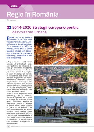 www.inforegio.ro24
Analiză
Regio în România
Bogdan IONESCU
2014-2020 Strategii europene pentru
dezvoltarea urbană
Europa este cel mai urbanizat
continent de pe Glob, două
treimi din populația acesteia locu-
ind în orașe și arii metropolitane.
Cu o contribuție de 67% din
Produsul Intern Brut al Uniunii
Europene, orașele sunt conside­
rate, pe bună dreptate, motoarele
economiei și concentratori de ino­
vație și creativitate.
„Orașele noastre posedă calități
culturale și arhitecturale unice,
forțe puternice de incluziune so­
cială și posibilități excepționale
de dezvoltare economică. Sunt
principalele centre de cunoaștere
și surse de creștere și inovație.
În același timp, însă, orașele sunt
marcate de probleme de mediu,
demografice, inegalitate socială,
marginalizarea unor grupuri spe­
cifice de populație, lipsa de spații
locative adecvate”, se menționează
în Carta de la Leipzig 2007, elabo­
rată la Reuniunea Ministerială a UE
asupra dezvoltării urbane.
Având ca punct de plecare aceste
oportunități, dar și provocări,
Uniunea Europeană a pus la punct
o strategie de dezvoltare urbană
pentru următoarea perioadă de
programare, 2014-2020, strategie
în cadrul căreia Regio urmează
să joace un rol esențial. Care
sunt elementele cheie ale acestei
strategii? Ce aduce ea nou față de
programele deja puse în practică?
Cum vor arăta orașele europene în
viitor și care sunt planurile României
în această direcție? Sunt întrebări la
care vom încerca să răspundem în
analiza de față.
Podul Basarab, Bucureşti
Oraşul Braşov, imagine panoramică
Palatul Culturii şi monumentul Dosoftei, Iaşi
 