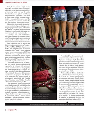 8
Prevenção nos bordéis de Belém
Consciente, Nani não faz sexo
sem preservativo, apesar da
insistência de vários clientes
Sueli*,49 anos,também é adepta do sexo
seguro. Há cinco meses voltou a fazer pro-
grama. Mas o caso dela é um pouco diferen-
te. Sueli vai ao bordel para fugir da solidão.
“Vou ficar fazendo o quê em casa? Vendo
televisão sozinha?”, questiona. A filha mora
no Japão, onde trabalha em uma conces-
sionária e manda dinheiro para a mãe. “Eu
tenho profissão, sou costureira, não trabalho
aqui pelo dinheiro. Venho pela diversão”.
Sueli também recusa clientes que não que-
rem usar camisinha.Segundo ela,alguns insis-
tem para que pelo menos o sexo oral seja feito
sem proteção. “Não aceito de jeito nenhum e
eles acabam se conformando.Acho que as pes-
soas estão ficando mais conscientes”,diz.
O incentivo a fazer o teste anti-HIV tam-
bémépartedotrabalhodasvoluntáriasdoMo-
prom.Nos bordéis visitados na ação noturna,as
profissionais do sexo foram unânimes em afir-
marquerealizamoexamedeseisemseismeses.
Agora o Moprom volta sua atenção para
doisnovosprojetos,comrecursosdaPrograma-
ção Anual de Metas (PAM) do Departamento
de DST,Aids e Hepatites Virais.“Já assinamos
o convênio com o estado e vamos trabalhar
por dez meses com prevenção de DST/aids
e direitos humanos nos presídios femininos e
nos núcleos comunitários da periferia”, explica
Maria Luiza.Segundo ela,o projeto“Mulheres
Tecendo a Liberdade”é também fruto do pro-
jeto de rede das profissionais do sexo.
Destinar 10% dos recursos da PAM esta-
dual para apoio de ações desenvolvidas pelas
organizações da sociedade civil que atuem
junto às profissionais do sexo é, a propósito,
uma das recomendações da I Consulta Na-
cional sobre DST/Aids, Direitos Humanos
e Prostituição. O documento, elaborado pelo
Departamento, foi proposto pelo Ministé-
rio da Saúde como uma resposta brasileira às
recomendações apresentadas pela Consulta
Latino-Americana sobre Trabalho Sexual e
DST/Aids,realizada em Lima,no Peru.
Outro documento mostra, pela primeira
vez no Brasil,a situação de vulnerabilidade das
profissionais do sexo. O estudo, coordenado e
financiado pelo Departamento em 2009,se va-
leu da RDS (Respondent-Driven Sampling) –
técnica de amostragem probabilística para po-
pulações de difícil acesso – para mostrar o nível
de conhecimento, atitudes e práticas de risco
relacionadas a infecções sexualmente transmis-
síveis no grupo dessas mulheres.
As profissionais do sexo se amontoam em volta das voluntárias do Moprom,
para receber os preservativos e o aconselhamento
No total, 2.523 profissionais do sexo fo-
ram entrevistadas,em dez municípios do país.
A pesquisa mostra que 97,9% delas sabem
que uma pessoa pode ser infectada pelo HIV
se não usar preservativos em relações sexuais.
Por outro lado, nas relações sexuais que tive-
ram com o parceiro fixo, apenas 36,6% usa-
ram camisinha. Com clientes, o uso do pre-
servativo sobe para 90,1%.
A última edição do Boletim Epidemioló-
gico Aids/DST do Departamento, divulga-
da no fim de 2011, mostrou que a proporção
de homens para cada mulher com aids vem di-
minuindo ao longo dos anos. Para se ter uma
ideia,enquanto em 1986 havia apenas um caso
de aids entre mulheres para cada 15 casos en-
tre homens, em 2010, para cada 1,4 caso de
aids em homens,há uma mulher infectada.
A taxa de prevalência da infecção pelo
HIV na população de 15 a 49 anos man-
témse estável em 0,6% desde 2004. Por con-
ta do estigma e da própria vulnerabilidade
do trabalho, as profissionais do sexo têm
taxadeprevalênciabemmaior,de 4,9%.
http://journals.lww.com/jaids/Fulltext/2011/08153/Risk_Factors_Associated_With_HIV_Prevalence_Among.4.aspx
 