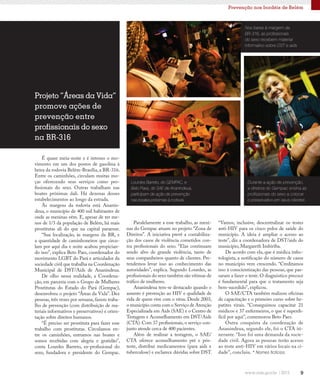 9
“Vamos, inclusive, descentralizar os testes
anti-HIV para os cinco polos de saúde do
município. A ideia é ampliar o acesso ao
teste”, diz a coordenadora de DST/aids do
município, Margareth Imbiriba.
De acordo com ela, que é médica infec-
tologista, a notificação do número de casos
no município vem crescendo. “Creditamos
isso à conscientização das pessoas, que pas-
saram a fazer o teste. O diagnóstico precoce
é fundamental para que o tratamento seja
bem-sucedido”, explicou.
O SAE/CTA também realizou oficinas
de capacitação e o primeiro curso sobre he-
patites virais. “Conseguimos capacitar 21
médicos e 37 enfermeiros, o que é superdi-
fícil por aqui”, comemorou Beto Paes.
Outra conquista da coordenação de
Ananindeua, segundo ele, foi o CTA iti-
nerante. “Isso foi uma demanda da socie-
dade civil. Agora as pessoas terão acesso
ao teste anti-HIV em vários locais na ci-
dade”, concluiu. * Nomes fictícios.
Prevenção nos bordéis de Belém
É quase meia-noite e é intenso o mo-
vimento em um dos postos de gasolina à
beira da rodovia Belém-Brasília, a BR-316.
Entre os caminhões, circulam muitas mo-
ças oferecendo seus serviços como pro-
fissionais do sexo. Outras trabalham nas
boates próximas dali. Há dezenas desses
estabelecimentos ao longo da estrada.
Às margens da rodovia está Ananin-
deua, o município de 400 mil habitantes de
onde as meninas vêm. E, apesar de ter me-
nos de 1/3 da população de Belém, há mais
prostitutas ali do que na capital paraense.
“Sua localização, às margens da BR, e
a quantidade de caminhoneiros que circu-
lam por aqui dia e noite acabou propician-
do isso”, explica Beto Paes, coordenador do
movimento LGBT do Pará e articulador da
sociedade civil que trabalha na Coordenação
Municipal de DST/Aids de Ananindeua.
De olho nessa realidade, a Coordena-
ção, em parceria com o Grupo de Mulheres
Prostitutas do Estado do Pará (Gempac),
desenvolveu o projeto “Áreas da Vida”. Dez
pessoas, três vezes por semana, fazem traba-
lho de prevenção (com distribuição de ma-
teriais informativos e preservativos) e orien-
tação sobre direitos humanos.
“É preciso ser prostituta para fazer esse
trabalho com prostitutas. Circulamos en-
tre os caminhões, entramos nas boates e
somos recebidas com alegria e gratidão”,
conta Lourdes Barreto, ex-profissional do
sexo, fundadora e presidente do Gempac.
Paralelamente a esse trabalho, as meni-
nas do Gempac atuam no projeto “Zona de
Direitos”. A iniciativa prevê a contabiliza-
ção dos casos de violência cometidos con-
tra profissionais do sexo. “Elas continuam
sendo alvo de grande violência, tanto de
seus companheiros quanto de clientes. Pre-
tendemos levar isso ao conhecimento das
autoridades”, explica. Segundo Lourdes, as
profissionais do sexo também são vítimas de
tráfico de mulheres.
Ananindeua tem-se destacado quando o
assunto é prevenção ao HIV e qualidade de
vida de quem vive com o vírus. Desde 2003,
o município conta com o Serviço de Atenção
Especializada em Aids (SAE) e o Centro de
Testagem e Aconselhamento em DST/Aids
(CTA). Com 37 profissionais, o serviço con-
junto atende cerca de 400 pacientes.
Além de realizar a testagem, o SAE/
CTA oferece aconselhamento pré e pós-
teste, distribui medicamentos (para aids e
tuberculose) e esclarece dúvidas sobre DST.
Projeto “Áreas da Vida”
promove ações de
prevenção entre
profissionais do sexo
na BR-316
Lourdes Barreto, do GEMPAC, e
Beto Paes, do SAE de Ananindeua,
participam de ação de prevenção
nas boates próximas à rodovia
Durante a ação de prevenção,
a diretora do Gempac ensina as
profissionais do sexo a colocar
o preservativo em seus clientes
Nos bares à margem da
BR-316, as profissionais
do sexo recebem material
informativo sobre DST e aids
 