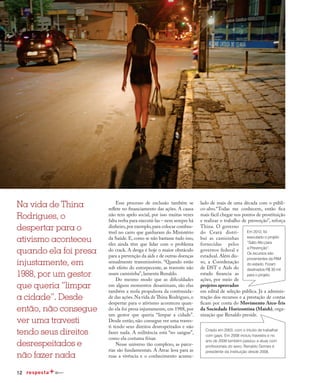 12
Na vida de Thina
Rodrigues, o
despertar para o
ativismo aconteceu
quando ela foi presa
injustamente, em
1988, por um gestor
que queria “limpar
a cidade”. Desde
então, não consegue
ver uma travesti
tendo seus direitos
desrespeitados e
não fazer nada
lado de mais de uma década com o públi-
co-alvo.“Todas me conhecem, então fica
mais fácil chegar nos pontos de prostituição
e realizar o trabalho de prevenção”, reforça
Thina. O governo
do Ceará distri-
bui as camisinhas
fornecidas pelos
governos federal e
estadual. Além dis-
so, a Coordenação
de DST e Aids do
estado financia as
ações, por meio de
projetos aprovados
em edital de seleção pública. Já a adminis-
tração dos recursos e a prestação de contas
ficam por conta do Movimento Arco-Íris
da Sociedade Horizontina (Maish), orga-
nização que Renaldo preside.
Esse processo de exclusão também se
reflete no financiamento das ações. A causa
não tem apelo social, por isso muitas vezes
falta verba para executá-las – nem sempre há
dinheiro,por exemplo,para colocar combus-
tível no carro que ganharam do Ministério
da Saúde. E, como se não bastasse tudo isso,
eles ainda têm que lidar com o problema
do crack. A droga é hoje o maior obstáculo
para a prevenção da aids e de outras doenças
sexualmente transmissíveis. “Quando estão
sob efeito do entorpecente, as travestis não
usam camisinha”, lamenta Renaldo.
Do mesmo modo que as dificuldades
em alguns momentos desanimam, são elas
também a mola propulsora da continuida-
de das ações.Na vida de Thina Rodrigues,o
despertar para o ativismo aconteceu quan-
do ela foi presa injustamente, em 1988, por
um gestor que queria “limpar a cidade”.
Desde então, não consegue ver uma traves-
ti tendo seus direitos desrespeitados e não
fazer nada. A militância está “no sangue”,
como ela costuma frisar.
Nesse universo tão complexo, as parce-
rias são fundamentais. A Atrac leva para as
ruas a vivência e o conhecimento acumu-
Em 2012, foi
executado o projeto
“Salto Alto para
a Prevenção”.
Os recursos são
provenientes da PAM
do estado. Foram
destinados R$ 30 mil
para o projeto.
Criado em 2003, com o intuito de trabalhar
com gays. Em 2008 incluiu travestis e no
ano de 2009 também passou a atuar com
profissionais do sexo. Renaldo Gomes é
presidente da instituição desde 2008.
 