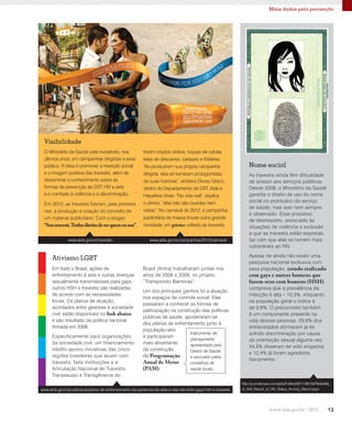 13
Mãos dadas pela prevenção
Em todo o Brasil, ações de
enfrentamento à aids e outras doenças
sexualmente transmissíveis para gays,
outros HSH e travestis são realizadas
de acordo com as necessidades
locais. Os planos de atuação,
acordados entre gestores e sociedade
civil, estão disponíveis no link abaixo
e são resultado da política nacional,
firmada em 2008.
Especificamente para organizações
da sociedade civil, um financiamento
inédito apoiou iniciativas das cinco
regiões brasileiras que atuam com
travestis. Sete instituições e a
Articulação Nacional de Travestis,
Transexuais e Transgêneros do
Nome social
As travestis ainda têm dificuldade
de acesso aos serviços públicos.
Desde 2008, o Ministério da Saúde
garante o direito de uso do nome
social no prontuário do serviço
de saúde, mas isso nem sempre
é observado. Esse processo
de desrespeito, associado às
situações de violência e exclusão
a que as travestis estão expostas,
faz com que elas se tornem mais
vulneráveis ao HIV.
Apesar de ainda não existir uma
pesquisa nacional exclusiva com
essa população, estudo realizado
com gays e outros homens que
fazem sexo com homens (HSH)
comprova que a prevalência da
infecção é alta – 10,5%, enquanto
na população geral o índice é
de 0,6%. O preconceito também
é um componente presente na
vida dessas pessoas: 29,6% dos
entrevistados afirmaram já ter
sofrido discriminação por causa
da orientação sexual alguma vez;
44,5% disseram ter sido xingados
e 12,4% já foram agredidos
fisicamente.
foram criados vídeos, toques de celular,
telas de descanso, cartazes e fôlderes.
“Ao produzirem sua própria campanha
dirigida, elas se tornaram protagonistas
de suas histórias”, enfatiza Dirceu Greco,
diretor do Departamento de DST, Aids e
Hepatites Virais. "Na vida real”, explica
o diretor, “elas não são ouvidas nem
vistas”. No carnaval de 2012, a campanha
publicitária de massa trouxe outra grande
novidade: um pôster voltado às travestis.
Visibilidade
Brasil (Antra) trabalharam juntas nos
anos de 2008 e 2009, no projeto
“Transpondo Barreiras”.
Um dos principais ganhos foi a atuação
nos espaços de controle social. Elas
passaram a conhecer as formas de
participação na construção das políticas
públicas de saúde, apoderaram-se
dos planos de enfrentamento junto à
população-alvo
e participaram
mais ativamente
da construção
da Programação
Anual de Metas
(PAM).
Ativismo LGBT
O Ministério da Saúde está investindo, nos
últimos anos, em campanhas dirigidas a esse
público. A ideia é promover a inserção social
e a imagem positiva das travestis, além de
disseminar o conhecimento sobre as
formas de prevenção às DST, HIV e aids
e o combate à violência e à discriminação.
Em 2010, as travestis fizeram, pela primeira
vez, a produção e criação do conceito de
um material publicitário. Com o slogan
“Soutravesti.Tenhodireitodeserquemeusou”,
www.aids.gov.br/campanhas/2012/carnavalwww.aids.gov.br/travestis
www.aids.gov.br/publicacao/plano-de-enfrentamento-da-epidemia-de-aids-e-das-dst-entre-gays-hsh-e-travestis
http://journals.lww.com/jaids/Fulltext/2011/08153/Reliability_
of_Self_Report_of_HIV_Status_Among_Men.5.aspx
Instrumento de
planejamento
apresentado pelo
Gestor de Saúde
e aprovado pelos
conselhos de
saúde locais.
 