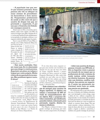 21
Caminhos da Cidadania
– A população tem que sen-
tir que estamos próximos. Essas
pessoas não vão se adequar ao
nosso sistema de procedimen-
tos burocráticos e hora marca-
da. Pouquíssimos profissionais
de saúde se dão conta de que o
usuário de drogas tem que ser
priorizado e respeitado. É por
isso que o Caminhos da Cidada-
nia consegue acessá-lo.
Desde maio de 2012, o Caminhos da Ci-
dadania realiza testes rápidos anti-HIV. Os
exames de triagem para sífilis e hepatites B e C
e a vacina para hepatite B serão gradativamen-
te incorporados às atividades,conforme o cro-
nograma estabelecido pela equipe do projeto.
Esse é o caso de O.D.A.,47 anos.Mais co-
nhecido como Cabelo. Natural de Minas Ge-
rais.Vive nas ruas de
Santos há três anos.
Nunca se vacinou
contra a hepatite B.
Foi usuário de crack
por algum tem-
po. Não sabe dizer
quanto. Substituiu
o vício por vontade
própria. Assim... de
um dia para o outro:
– Usei muito cachimbo. Can-
sei, tomei nojo. Eu vi a destruição
que essa droga (o crack) provoca.
Arquitetei um plano na cabeça e
larguei por conta própria. Minha
clínicaderecuperaçãofuieumes-
mo. Meu problema agora é outro.
O álcool.
Quando os pro-
fissionais de Saúde do
CaminhosdaCidada-
nia começarem a ofer-
tar o teste de triagem
para hepatite B, Ca-
belo garante que será
um dos primeiros a se
testar. Se o resultado for negativo, ele promete
receber as três doses da vacina na própria van.
O assistente social Miguel Bersani
é assessor técnico do Departamento de
Atenção Especializada. Diariamente ele
cruza as ruas e canais que cortam Santos
de moto para ir de casa à Secretaria de
Saúde, ao José Menino e ao Núcleo de
Atenção aos Tóxico-Dependentes.
O Caminhos da Cidadania vai em busca dos usuários que estão isolados, entregues
à própria sorte. E ajuda a encontrar a esperança roubada pelas drogas.
É em cima dessa moto, enquanto se-
gue para uma reunião com moradores em
situação de rua, que ele traça uma linha
do tempo. Segundo Bersani, o projeto
de redução de danos começou no antigo
Programa Municipal de Aids, ainda hoje
instalado em uma velha casa em Santos.
Um sobrado de dois andares, que abriga
o Centro de Testagem e Aconselhamento
(CTA), a Farmácia, a Assistência Especia-
lizada e o Hospital-Dia.
– Tudo começou com a distribui-
ção de seringas para usuários de
drogas injetáveis. O objetivo era
reduzir a transmissão do HIV ad-
vinda do compartilhamento des-
ses objetos. Hoje, o programa dis-
tribui camisinhas, gel lubrificante,
pomadas labiais, informação para
prevenção, respeito, direitos hu-
manos e cidadania.
Para Miguel, a redução de danos é uma
grande estratégia de prevenção para tudo.
Não é um mero campo teórico.É estratégico:
– Lidar com usuários de drogas,
pessoas vivendo com HIV/aids, sí-
filis ou hepatites virais e pessoas
em situação de rua requer que os
profissionais de todo o sistema de
saúde tenham sólida formação
em direitos humanos. As pessoas
vêm com histórias, conflitos indi-
viduais. Isso precisa ser respeita-
do. E existe um preconceito ins-
titucional muito forte na saúde,
que precisa ser quebrado.
De modo geral,todos os que estão envolvi-
dos com o Caminhos da Cidadania defendem
que o sexo (protegido ou não),a droga,o jogo,
a delícia do riso... refletem compulsões não
diagnosticadas e ou não tratadas.Os servidores
da saúde,governantes e a sociedade não devem
fazer juízo de valores (se é certo ou errado) em
relação ao consumo dessas drogas. Têm que
tentar entender e oferecer alternativas. A re-
dução de danos,além de ser um caminho para
ajudar a resgatar os direitos e autoestima, é
também uma grande estratégia de prevenção.
Aparelho de fumar,
composto por um
fornilho, em que se
deita a pedra de crack,
e um tubo aspirador.
Na maioria das vezes,
é improvisado a
partir de uma lata de
alumínio furada.
Cuidar do uso
abusivo de bebidas
alcoólicas também
é responsabilidade
da Saúde Mental.
 