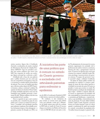 31
Redução da transmissão
nóstico positivo. Quem fala é Credileuda
Azevedo, coordenadora do núcleo estadual
do Movimento Nacional de Cidadãs Posi-
thivas (MNCP): “aqui (no presídio), acre-
dito que muitas mulheres que vivem com
HIV têm vergonha de revelar sua sorolo-
gia. Quero encorajá-las a enfrentar a vida”.
Credileuda sabe a força das suas palavras
para o público feminino, por isso conta que
tem um companheiro soronegativo,é mãe,avó
e só terminou os estudos depois da descoberta
da infecção.“Sou como um espelho para dizer
que a vida não acabou depois do HIV.É preci-
so levantar a cabeça e continuar”, enfatiza. Na
opinião da diretora do Instituto Penal,Analu-
pi Araújo,atividades educativas como essa são
estratégicas para trabalhar prevenção e trata-
mento da aids.“Muitas mulheres não têm essa
oportunidade lá fora”,acredita.
Esta é a segunda vez que a ação acontece
no presídio, mas a iniciativa faz parte de uma
prática que é comum no estado do Ceará: go-
verno e sociedade civil articulando parcerias
para enfrentar a epidemia.Esse trabalho acon-
tece há bastante tempo e é bem abrangente – o
primeiro convênio foi firmado em 1994 e no
ano de 2001 a Coordenação Estadual de DST
e Aids iniciou o processo de seleção pública.
No cotidiano, os dois intérpretes da
peça sentam na mesma mesa para definir
como será utilizada a verba que o Ministé-
rio da Saúde repassa para ações de combate
às DST/aids no estado do Ceará. O recurso
chega ao seu destino via Política de Incentivo
– cerca de R$ 800 mil por ano para o esta-
“Tentamos falar de sexualidade como algo natural e os bonecos ajudam muito nisso. Eles levam as pessoas a visitar o espaço
do lúdico”, Theófilo Gravinis, intérprete do fantoche Zé Pedro e assessor técnico da Coordenação de DST e Aids do Ceará
A iniciativa faz parte
de uma prática que
é comum no estado
do Ceará: governo
e sociedade civil
articulando parcerias
para enfrentar a
epidemia.
do.No planejamento da execução do recurso,
gestores, organizações da sociedade civil e
profissionais de saúde se reúnem e constroem,
durante três dias, a programação anual de
ações.“É preciso ter abertura para ouvir, para
construir em conjunto”,defende Lurdes Oli-
veira, psicóloga e assessora técnica do gover-
no cearense. “A equipe (do governo) é mui-
to acessível”, elogia a militante Credileuda.
Os editais de seleção pública também são
construídos em conjunto e é comum a parti-
cipação de atores das duas esferas (governo e
sociedade) na execução das ações.Foi assim no
presídio e é assim que acontece no estado. No
finaldosprojetos,aavaliaçãodasatividadesnão
foge à regra – também é conjunta. Além dis-
so, mesmo as organizações da sociedade civil
não contempladas na concorrência têm acesso
a camisinhas, gel lubrificante e material edu-
cativo, o que possibilita o desenvolvimento de
ações de prevenção. “É muito difícil trabalhar
sozinho”, explica Lurdes. Segundo a assessora
técnica, em muitas situações a ação só é eficaz
quando o profissional de saúde está inserido
no contexto sociocultural da população-alvo.
“A melhor forma de atuação é a parceria”,diz.
 