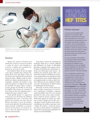 38
Criando oportunidades
Política nacional
A vacina contra a hepatite B está
disponível no SUS desde 1998.
Atualmente, beneficiam-se da ação
toda a população de 0 a 29 anos e
outras pessoas mais expostas ao risco
da infecção (veja relação completa
no quadro), tais como portadores de
doenças sexualmente transmissíveis,
gestantes, usuários de drogas, homens
que fazem sexo com homens e vítimas
de abuso sexual. Ela é oferecida em
três doses, tanto para crianças quanto
para jovens e adultos.
Uma vez imunizado contra hepatite
B, o paciente também está protegido
de ser infectado pelo vírus D. A
transmissão da hepatite B se dá
principalmente por meio de relações
sexuais, acidentes com instrumentos
contaminados, pelo sangue ou na
gravidez, quando a mãe está infectada.
Com a ampliação do público-alvo
que tem direito a receber a vacina,
o Departamento de DST, Aids e
Hepatites Virais, da Secretaria de
Vigilância em Saúde, elaborou
material educativo específico para
manicures e tatuadores. “Meu salão
livre das hepatites”traz orientações
sobre práticas seguras no ambiente
de trabalho. Já o selo “Este estúdio
de tatuagem se preocupa com você,
previna-se das hepatites” foi criado
para mobilizar estúdios de tatuagem,
buscando prevenir profissionais
e clientes. A adoção desses
procedimentos impede também
a infecção pelo HIV e pelo vírus
da hepatite C.
Desafios
Apesar dos avanços, Fortaleza tem
obstáculos a superar: as pessoas perdem
o cartão de vacina com frequência e
os jovens e adultos não costumam fre-
quentar os serviços de saúde.
José Eduardo Alves, 46 anos de idade,
é um típico exemplo dessa situação. Po-
dólogo há 27 anos, sabe desde o início de
sua carreira que a hepatite B é uma doença
silenciosa, ataca o fígado e pode ser trans-
mitida por objetos perfurocortantes con-
taminados. Contudo, não lembra se tem
cartão de registro ou se alguma vez na vida
foi vacinado. Só agora tomou a primei-
ra dose, porque foi ofertada no seu local
de trabalho. “Isso deveria ser constante. É
uma forma de dar mais segurança para o
profissional e para o cliente”, avalia.
Outro grande desafio é o registro do
número de casos. O esforço de mobilizar
a população-alvo para a prevenção não
aparece nos números, por uma série de
fatores. O primeiro é o erro de notifica-
ções da dose aplicada. Os profissionais de
saúde precisam contabilizar os procedi-
mentos em três locais: no cartão de va-
cina, no livro de registro do posto e no
sistema informatizado.
A par disso, o sistema de notificação do
município ainda não é o mesmo utilizado
pelo Ministério da Saúde. A dificuldade
para fazer a migração existe porque o banco
de dados de Fortaleza não é alimentado so-
mente com informações sobre vacinas – ele
também traz anotações gerais sobre o pa-
ciente. Para acelerar a transferência, será fei-
to um projeto-piloto nas regionais de saúde
a fim de testar o novo sistema. Depois, este
será implementado em todas as salas de va-
cina. “Sabemos que essa medida vai melho-
rar muito o levantamento de dados”, afirma
a Coordenadora de Imunizações.
Pensando no futuro, metas foram tra-
çadas a médio e longo prazos. A mais bá-
sica e importante é completar o esquema
vacinal do público-alvo. Com esse intuito,
pretende-se, entre outras coisas, reestabe-
lecer a rotina de acessar os faltosos – rea-
lizada pelos agentes de saúde, que confe-
rem se toda a família está em dia com o
calendário vacinal. O plano inclui, ainda, a
sensibilização de médicos (para que criem
o hábito de verificar o cartão de vacinas,
em todas as faixas etárias) e a desburocra-
tização da imunização para populações em
situação de vulnerabilidade.
Podólogo há 27 anos, José Eduardo Alves tem informações sobre a hepatite B
desde o início da carreira, mas só agora tomou a 1ª dose da vacina
www.aids.gov.br/campanha/combate-hepatites-virais-
em-saloes-de-beleza-e-estudios-de-tatuagem
Fonte:
 