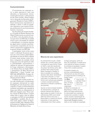 59
Além-fronteiras
No enfrentamento da aids, o Brasil
também deu o primeiro passo para
a formação do Laços Sul-Sul. Criada
em 2004, a rede reúne atualmente
oito países. Na América Latina, além
do Brasil, fazem parte do grupo
Bolívia, Nicarágua e Paraguai. A
lista se completa com os países
africanos Cabo Verde, Guiné-Bissau
e São Tomé e Príncipe, e o Timor
Leste (Ásia). Os integrantes do Laços
Sul-Sul unem esforços para assegurar
o acesso universal à prevenção,
tratamento do HIV/aids e assistência
aos pacientes.
Quando se trata da doação brasileira
de medicamentos, a parceria se
estende a Burkina Faso (África) e
alguns países do Caribe. O envio de
antirretrovirais (ARV) ocorre desde
2003. Nos últimos nove anos, o
Brasil totalizou a cobertura de 30.810
tratamentos. A maior parte das
colaborações foram feitas a países
de língua portuguesa, dentro do
bloco de cooperação. A medida serve
como estímulo ao acesso universal e
às condições de igualdade e respeito
mútuo entre os países parceiros.
O empenho brasileiro em
promover sustentabilidade para o
enfrentamento da aids entre países
em desenvolvimento foi destaque da
Quarta Cúpula
dos Brics,
em março de
2012, em Nova
Déli, Índia. A
colaboração
do Brasil na construção, em
Moçambique, na África, de uma
fábrica de drogas antirretrovirais
foi mencionada como exemplo de
iniciativa bem-sucedida. A citação
ocorreu durante a apresentação de
relatório da organização internacional
Global Health Strategies Iniciatives
sobre um novo modelo de cooperação.
Marcas de uma experiência
O investimento em cooperação en-
tre os países apresenta-se como uma
alternativa ao financiamento interna-
cional tradicional para o enfrentamento
da aids. Nesse sentido, o Brasil também
tem-se destacado em discussões na Or-
ganização Mundial de Saúde (OMS) e
fóruns internacionais, especialmente ao
defender o direito à saúde de popula-
ções vulneráveis, como usuários de dro-
gas, profissionais do sexo, homossexuais,
travestis e transexuais.
Em decorrência de iniciativa brasilei-
ra, o Conselho de Direitos Humanos das
Nações Unidas inseriu,na sessão de mar-
ço de 2012, o tema dos direitos das pes-
soas que vivem com HIV/aids.A medida
trouxe à tona a necessidade de combater
a criminalização e as restrições impostas
por alguns países à entrada e permanên-
cia de pessoas soropositivas em seus ter-
ritórios e proporcionou ampliação de voz
às pessoas vivendo com HIV/aids.
A participação social na luta contra
a aids e a valorização das pessoas que vi-
vem com o vírus norteou a oficina bilate-
ral realizada no início de 2012, no Brasil.
O evento reuniu ativistas sociais brasi-
leiros e integrantes da sociedade civil do
Congo para a troca de experiências sobre
as particularidades socioeconômicas e
culturais de cada país. Os representantes
do Congo conheceram o funcionamen-
to do Sistema Único de Saúde (SUS) e
o protagonismo da Rede Nacional de
Adolescentes e Jovens Vivendo com
HIV/Aids (RNAJVHA). O grupo elo-
giou o esforço dos jovens em fortalecer o
ativismo juvenil no Brasil.
O diálogo entre os países na luta con-
tra a aids contribui para o fortalecimento
da cooperação internacional em saúde.
Interligados por meio de parcerias e ações
conjuntas, as nações em desenvolvimento
constroem uma política que responda de
forma mais efetiva no enfrentamento às
DST,aids e hepatites virais.“Nesse senti-
do, a atuação do Brasil valoriza o respeito
mútuo entre os países e põe em prática
os princípios do SUS de universalidade,
integralidade e equidade, além do con-
trole social”, afirma o diretor do Depar-
tamento de DST,Aids e Hepatites Virais
da Secretaria de Vigilância em Saúde do
Ministério da Saúde, Dirceu Greco.
Sustentabilidade
Grupo formado
pelo Brasil, Rússia,
Índia, China e
África do Sul.
 