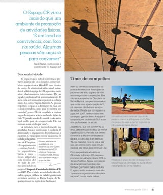 67
Em dia com a saúde
Um estímulo para continuar: depois de
perder o marido e a filha para o HIV, Zélia
(no saque) foi eleita a melhor jogadora da
Olimpíada de Saúde Mental
O Espaço CR virou
mais do que um
ambiente de promoção
de atividades físicas.
“É um local de
convivência, com foco
na saúde. Algumas
pessoas vêm aqui só
para conversar”
Nacle Nabak, nutricionista e
coordenador do Espaço CR
Além do benefício comprovado da
prática de exercícios físicos para os
pacientes de aids, o grupo de vôlei
se consagrou em competições. Eles
são tetracampeões da Olimpíada de
Saúde Mental, campeonato estadual
que conta com a participação de 2
mil pessoas, de diversos serviços
de saúde. Desde que começaram a
jogar, em 2007, nenhum outro time
conseguiu ganhar deles. A equipe é
composta por usuários do SUS e por
dois profissionais de saúde.
Zélia Rocha, que vive com HIV há 20
anos, obteve inclusive o título de melhor
jogadora (2011). Para ela, que perdeu
o marido e a filha em consequência
da aids, a conquista é um estímulo.
“Nunca mais tive nada na vida e, por
isso, um prêmio como esse é muito
especial. Dá fôlego para continuar”, diz.
Com a experiência adquirida na
Olimpíada, o Espaço CR passou a
promover anualmente, desde 2008, o
Torneio Posithivo. Nessa competição,
de abrangência municipal, eles
também ganharam todos os títulos.
E, agora, estão sonhando mais alto:
“queremos organizar uma olimpíada
nacional”, conta Nacle Nabak.
Imbatíveis: o grupo de vôlei do Espaço CR é
tetracampeão da Olimpíada de Saúde Mental
e tricampeão do Torneio Posithivo
Time de campeões
Suor e criatividade
O impacto que a rede de convivência pro-
move alcança não só os usuários, como tam-
bém a equipe técnica. Wendell Leme, técnico
do centro de referência de aids e atual treina-
dor de vôlei da equipe do CR,aprendeu muito
sobre relacionamentos interpessoais. Por ser
jogador profissional há aproximadamente 20
anos,vivia sob tensão,era impaciente e cobrava
muito dos outros.“Aqui é diferente.As pessoas
respeitam o espaço e as limitações de cada um
e ainda estendem a mão para te mostrar um
caminho”, conta. Ele foi convidado a ensinar
regras do esporte e acabou recebendo lições de
vida. “Quando acordo de manhã e não estou
legal, venho para cá e esqueço tudo. Eles me
ensinam a dar a volta por cima”.
A estrutura para o desenvolvimento das
atividades físicas e nutricionais é modesta. O
diferencial é o engajamento de profissionais e
pacientes.Oespaçoparamontaraacademiafoi
cedido pela prefei-
tura de Campinas.
Os equipamentos
– esteiras, bicicle-
tas ergométricas,
barras e pesos –
foram adquiridos
com recursos (R$
40 mil) de prê-
mio concedido ao
projeto Grupo de Caminhada Atlética CR,
em 2007.Para o vôlei e a caminhada,são utili-
zados espaços públicos da cidade (geralmente
os treinos ocorrem no Parque Lagoa do Ta-
quaral,situado na região leste da cidade).
Primeira atividade de
qualidade de vida
desenvolvida pelo Centro
de Referência em DST
e Aids de Campinas,
iniciada em 2005. Nessa
época também surgiu o
grupo de vôlei.
 