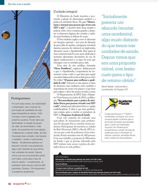 68
Em dia com a saúde
Cuidado integral
O Ministério da Saúde incentiva e reco-
menda a adoção de alimentação saudável e a
prática de atividades físicas.No guia “Alimen-
tação e nutrição para pessoas que vivem com
HIV e aids” , é possível obter dicas simples e
práticas sobre como comprar,guardar e prepa-
rar os alimentos, higiene das comidas e cuida-
dos para fortalecer as defesas do corpo.
O livro também explica como se alimentar
em situações especiais – nos casos de alteração
de peso, falta de apetite, constipação intestinal,
diarreia, aumento de colesterol ou triglicérides,
alterações ósseas e lipodistrofia. Para quem já
toma antirretroviral, há uma seção dedicada às
restrições alimentares decorrentes do uso de
alguns medicamentos e os tipos de ervas que
interagem com os remédios para a aids.
Uma série de três cartilhas, chamadas
“Dicas Posithivas”, explicam didaticamente
o que é a lipodistrofia, a importância do tra-
tamento contra a aids e o que fazer para seguir
uma dieta balanceada (colocar link para as três).
No folder “10 passos para melhorar a quali-
dadedevida”,reforçam-se não apenas os tipos
de alimentos mais saudáveis, como também a
importância de comer com prazer e o que fazer
para realçar o sabor dos pratos servidos à mesa.
O Departamento de DST,Aids e Hepati-
tes Virais lançou,em junho de 2012,a publica-
ção “Recomendações para a prática de ativi-
dades físicas para pessoas vivendo com HIV
eaids”,voltada para educadores físicos e equipe
multidisciplinar. A ideia é que esses profissio-
nais estejam aptos a receber os portadores de
HIV no ProgramaAcademiadaSaúde.
Com esse material, foi realizada uma
ação-piloto de treinamento para profissio-
nais de educação física e nutrição nessas aca-
demias. Participaram da iniciativa as cidades
de Belo Horizonte (MG) e Recife (PE), lo-
cais em que a rede de academias é bem estru-
turada.Foram treinadas mais de 300 pessoas.
Com esse trabalho, a proposta do Ministério
da Saúde é que as pessoas infectadas pelo
HIV tenham mais acesso à prática de ativi-
dades físicas na rede pública.
“Inicialmente
parecia um
absurdo (montar
uma academia),
algo muito distante
do que temos nas
unidades de saúde.
Depois vimos que
era uma proposta
viável, com baixo
custo para o tipo
de retorno obtido”
Nacle Nabak, nutricionista e
coordenador do Espaço CR
Protagonismo
Foi com essa marca, de criatividade
e disposição, que o serviço de
promoção de qualidade de vida
para soropositivos nasceu. Tudo
começou como sugestão dos
próprios usuários. Foram eles que
estimularam a criação do grupo
de vôlei, de caminhada e, mais
tarde, da academia de musculação.
“Catalisamos o desejo deles. Se não
houvesse essa vontade, não haveria
o trabalho”, revela o nutricionista
Nabak. “Inicialmente parecia um
absurdo (montar uma academia),
algo muito distante do que temos
nas unidades de saúde. Depois
vimos que era uma proposta viável,
com baixo custo para o tipo de
retorno obtido”, complementa. Já
passaram pelo serviço mais de 400
pacientes. Desses, 154 frequentam
a academia atualmente.
Criada pela Portaria nº 719/2011,
do Ministério da Saúde, tem como
principal objetivo contribuir para a
promoção da saúde da população
geral, a partir da implantação
de polos com infraestrutura,
equipamentos e quadro de pessoal
qualificado para a orientação de
práticas corporais, atividades físicas,
lazer e estilos de vida saudáveis.
www.aids.gov.br/sites/default/files/cartilha_alimentacao_nutricao_0.pdf
www.aids.gov.br/sites/default/files/folder_10_passos_alimentacao.pdf
www.aids.gov.br/publicacao/2012/recomendacoes_para_pratica_de_atividades_fisicas_para_pessoas_vivendo_com_hiv_e_aids
www.aids.gov.br/publicacao/dicas-positivas
Links desta página:
Alimentação e nutrição para pessoas que vivem com HIV e aids
Dicas Posithivas
10 passos para melhorar a qualidade de vida
Recomendações para a prática de atividades físicas para pessoas vivendo com HIV e aids
 