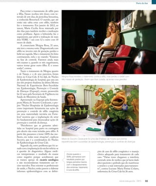 93
Perto do fim
Para evitar a transmissão de sífilis para
a filha, Taiane recebeu três doses, com in-
tervalo de sete dias, de penicilina benzatina,
a conhecida Benzetacil. O marido, que até
então não sabia estar com sífilis, também
fez o tratamento. Em janeiro de 2012, ao
nascer, Maria Cecília ficou internada por
dez dias para também receber a medicação
como profilaxia. Agora a bebezinha faz o
seguimento, que prevê a realização de mais
dois VDRL – um com 12 e outro com 18
meses de idade.
A comerciante Meigna Rosa, 35 anos,
não teve a mesma sorte. Diagnosticada com
sífilis no terceiro mês de gestação, perdeu o
bebê em seguida.Mas o tratamento foi feito
corretamente, nela e no marido. “Estamos
na fase de controle. Faremos ainda mais
três exames e, quando os três negativarem,
vamos tentar gerar outro filho. É o nosso
sonho”, contou.
Tanto o tratamento de Meigna quanto
o de Taiane, e o de seus parceiros, foram
feitos no César Cals. E foi dali, do Núcleo
de Epidemiologia do hospital, que saiu um
dos três projetos finalistas da última Mostra
Nacional de Experiências Bem-Sucedidas
em Epidemiologia, Prevenção e Controle
de Doenças (Expoepi), evento promovido
há 12 anos pela Secretaria de Vigilância em
Saúde do Ministério da Saúde.
Apresentado na Expoepi pela fisiotera-
peuta Maria do Socorro Cavalcante, o pro-
jeto “Núcleo Hospitalar de Epidemiologia
como importante ferramenta nas ações de
prevenção e controle da sífilis congênita
em uma maternidade terciária em Forta-
leza” mostrou que a implantação do setor
foi fundamental para desencadear ações de
prevenção e controle da doença.
“Percebemos que as gestantes admi-
tidas no hospital para parto ou curetagem
pós-aborto não eram testadas para sífilis. A
partir daí, passamos a testar 100% das mu-
lheres, em todas essas situações”, explicou
Socorro, que é a coordenadora do Núcleo
de Epidemiologia do César Cals.
Segundo ela, outro problema que foi sa-
nadocomaimplantaçãodonúcleoreferia-se
à questão do diagnóstico. Alguns médi-
cos interpretavam o resultado do exame
como negativo porque acreditavam que
se tratava apenas de cicatriz sorológica
e não recomendavam tratamento aos re-
cém-nascidos. Para orientar os profissionais
de saúde, o Núcleo, então, passou a elaborar
informes epidemiológicos com as defini-
Maria do Socorro Cavalcante foi uma das finalistas da mostra que premia
experiências bem-sucedidas de epidemiologia, prevenção e controle de doenças
Meigna Rosa recebeu o tratamento contra a sífilis, mas perdeu o bebê com
três meses de gestação. Assim que ficar curada, vai tentar nova gravidez
ções de caso de sífilis congênita e o manejo
clínico adequado para tratamento de cada
caso. “Várias vezes chegamos a interferir,
correndo atrás do médico que já havia dado
alta à paciente e pedindo que ele mantivesse
o neném e a mãe internados para tratamen-
to”, contou Luciane Maria Freitas Colares,
enfermeira do César Cals há 26 anos.
Ocorre quando o
VDRL permanece com
resultado positivo por
longos períodos mesmo
com o desaparecimento
dos sintomas, tratamento
e cura da sífilis.
 