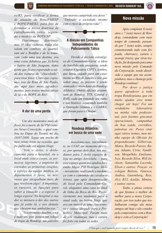 Para que o mal sucumba para sempre diante de nós ! | 15
REVISTA RONDESP SULCOMPANHIA INDEPENDENTE DE POLICIAMENTO TÁTICO SUL | REVISTA COMEMORATIVA 5 ANOS
ro/RJ, para verificar a forma
de atuação da Rota/PMESP
e BOPE/PMERJ, para fins de
formatar a nossa doutrina de
patrulhamento tático, seguin-
do o modelo da ROTA/SP.
Diariamente distribuía-
mos 10 (dez) viaturas, todas elas
saíam em comboio do quartel,
LDP DWp R %RP¿P H GH Oi WRPD
vam cada uma seu destino, era
uma coisa fabulosa que fechava
o bairro de São Joaquim, tinha
JHQWH TXH ¿FDYD HVSHUDQGR D VDt
da das viaturas do “chocolatão”
para tirar fotos. Claro que copia-
mos isso da Rota de São Paulo,
que aqui faço meus agradeci-
mentos, pois trouxe muitas ideias
de lá e do BOPE do Rio!
A dor de uma perda
Um dos momentos mais di-
fíceis foi à morte do Sd PM Gené-
sio Neves Conceição, o qual tom-
bou no Dique do Tororó, no dia
18/07/2009. Segue um trecho do
meu relato triste na ocasião, que
foi publicado em alguns blogs:
“Vem o aviso, o deslo-
camento para o hospital, ou o
local onde está o corpo, as pri-
meiras lágrimas, a angústia do
corredor, as primeiras orações,
o esforço da equipe médica, os
depoimentos a favor, os ner-
vosos que atrapalham mais do
que resolvem algo! A imprensa,
os curiosos, as ligações para
saber a situação e a espera! A
longa espera! No hospital a sua
dor se mistura a dor dos outros
que já estão lá, e aos demais
que chegam nas ambulâncias.”
“Nacerimôniafúnebre,você
é mais um, pois perdeu um colega
de tropa da Rondesp, um parceiro
que morreu cumprindo seu dever.”
“Defender a sociedade, mesmo
com o risco da própria vida!”.
A divisão em Companhias
Independentes de
Policiamento Tático
Devido à decisão estratégi-
ca do Comandante-Geral, a ideia
do batalhão não prosperou, sendo
criadas 4 (quatro) CIPT’s, lembro,
que havia viajado para um casa-
mento no Rio de Janeiro e tive que
voltar antes do previsto e sendo
nomeado Comandante da Rondesp
$WOkQWLFR 2XWURV R¿FLDLV DVVXPL
ram as Rondesp BTS, Central e
RMS, cada um tomando seu rumo
e sua história, separando também
a Operação Gêmeos e o GARRA,
que foram para o Choque.
Rondesp Atlântico,
em busca de uma sede
Instalamo-nos, inicialmen-
te, no CFAP, em momento de cri-
se, por apenas dois dias, nos mu-
damos para 3 (três) espaços de
loja no antigo Aeroclube, – para
esse espaço quem nos ajudou foi o
então Major PM Henrique Melo
- novamente realizando a mudan-
ça com o caminhão da cavalaria
(risos), que após desaprovação
do local pelo Comandante-Ge-
UDO DOXJDPRV XPD FDVD QR ¿QDO
de linha da Boca do Rio. Poste-
riormente nos mudamos para a
atual sede, no bairro Stiep, que
era um imóvel de uma construto-
ra e estava alugado para a Pre-
feitura Municipal. Foram mais
de seis mudanças, mas o caruru
foi feito em todas as sedes.
Após completar 6 (seis)
anos e 7 (sete) meses de Ron-
desp, comandante com mais
tempo de comando, passan-
do por 7 (sete) sedes, sempre
comemorando tudo com fei-
joada, churrasco, caruru e
acarajé (risos), que virou tra-
dição, fui designado para uma
nova missão pelo Comando
da Corporação, sendo dissol-
vida a equipe que me acom-
panhava, mas o chamego pela
Rondesp continua!
Por dever e justiça
quero agradecer a toda
tropa Rondespiana, que em
muito ajudou esse nome
chegar até hoje! Foi um
verdadeiro laboratório
QD PLQKD YLGD SUR¿VVLR
QDO SRLV ¿]HPRV JLQFDQDV
operacionais, campanhas
da boa saúde, corridões,
palestras etc. Posso citar
aqui vários nomes, mas mi-
QKD HTXLSH GH 2¿FLDLV IRL
preponderante: Gilbervan,
Matos, Ricardo Passos, Ba-
eta, Adauto, Cirne, Vandil-
son, Mergulhão, Emiliano,
Ives, Ricardo Silva, Will Ja-
ckson, Samantha Lacerda,
Elson e outros; Praças: os
colegas Batista, Vanesca,
Andrea, Gutemberg, Reis,
Alci, B12, Azulão, Mimito,
e tantos outros.
Tenho a plena certeza
GH TXH ¿]HPRV R PHOKRU GR
melhor para a nossa Corpo-
ração, por isso todos que tra-
balharam comigo são meus
amigos até hoje e são cotados
pelo compromisso com a Ron-
desp e com a Corporação!
Nova missão
 