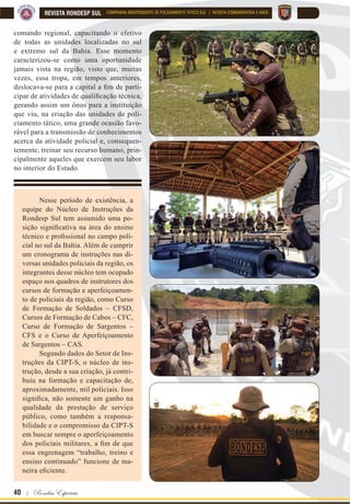 Para que o mal sucumba para sempre diante de nós ! | 39
REVISTA RONDESP SULCOMPANHIA INDEPENDENTE DE POLICIAMENTO TÁTICO SUL | REVISTA COMEMORATIVA 5 ANOS
Em 2017, foi estabeleci-
do o Núcleo de Instrução
da CIPT-S. Com parte do seu
efetivo capacitado e especia-
lizado em diversas áreas poli-
ciais, coube a esse grupo, dali
em diante, ser o responsável
por planejar e executar tare-
fas, instruções e treinamentos.
Essa incumbência partiu da
premissa da unidade em buscar
o incessante aperfeiçoamento,
bem como transmitir parte des-
te conhecimento para o efetivo
de policiais das unidades que
compõem o orgânico do CPRS.
Inicialmente a missão
desse grupo era basicamente
alinhar o discurso quanto as
técnicas e táticas operativas.
Desta forma, foram elaborados
programas de treinamento e
instruções, seguindo um roteiro
único, de forma escrita, no qual
os instrutores passariam todo
o conhecimento daquela forma
que estava prevista. Essa pa-
dronização foi o marco inicial
de um processo de construção
que, posteriormente, obteve ex-
celentes resultados na sua apli-
FDELOLGDGH (VVH IDWR ¿FRX FRP
provado na maneira e na atitude
da equipe de instrução que se-
guiu um plano legitimado, isto
é, devidamente escrito e res-
paldado através de documentos
R¿FLDLV GH FDUiWHU LQWHUQR $R
fazer isso, os procedimentos se
tornaram mais simples e obje-
tivos, trazendo, de certa forma,
uma segurança naquele conhe-
cimento que seria absorvido e,
posteriormente, repassado.
Com um conjunto de ins-
truções preparadas e uma equi-
pe alinhada no seu discurso,
deu-se início ao ciclo de trei-
namentos, tendo como público-
-alvo policiais pertencentes às
unidades que compõem o qua-
dro orgânico do CPRS. Durante
um período, essa equipe viajou
por toda a área assistida pelo
Criação do Núcleo de Instrução
 