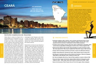 Informações: www.turismobrasil.gov.br - www.ceara.gov.br




                                                                                                                                                       Setur Ceará
                  ceará                                                            Dica importante                                                                              Imperdível

                                                                                   Melhor época para
                                                                                                                                                                     Fortaleza. A capital cearense oferece incontáveis
                                                                               fazer este roteiro: durante
                                                                                                                                                                     atrações. No Centro de Arte e Cultura Dragão do
                                                                              todo o ano. Duração: 6 dias
                                                                                                                                                                     Mar e na Praia de Iracema, vivencia-se a agitada
                                                                                                                                                                     vida noturna, principalmente às segundas-
                                                                                                                                                                     feiras com a famosa noite no Pirata Bar. Bares
                                                                                                                                                                     e restaurantes também movimentam os bairros
                                                                                                                                                                     da Varjota e Aldeota, onde vários estilos e ritmos
                                                                                                                                                                     de bandas de músicas se apresentam. Degustar
                                                                                                                                                                     caranguejo com leite de coco e pimenta, ao som
                                                                                                                                                                     de boa música ou assistindo a shows
                                                                                                                                                                     com os famosos humoristas da cidade,
                                                                                                                                                                     também é destaque na noite cearense.
                                                                                                                                                                     Durante o dia, as barracas da Praia
                                                                                                                                                                     do Futuro proporcionam uma
                                                                                                                                                                     excelente infraestrutura aos visitante,
                                                                                                                                                                     oferecendo um serviço qualificado
                                                                                                                                                                     e diferenciado, além de um mar




                                                                                                                                                                                                                                              Setur Ceará
   Beira-mar em Fortaleza                                                                                                                                            propício para o banho.


                  ROTEIRO caminhos de iracema
                  Visitar todos os cantos do Ceará é ter a       homenagem à índia Tabajara), pelo moder-
                                                                                                                         PRINCIPAIS ATRATIVOS
                  oportunidade de se surpreender com a va-       no bairro do Meireles, pelo bucólico e en-
                  riedade de cenários, culturas e emoções,       cantadora enseada do Mucuripe, com suas
                                                                                                                   •	Artesanato (indígena, palha, cerâmica, cipó), produção agroindustrial (frutas e flores
                  foi assim que a vida e a obra indianista do    velas ao mar, e pela centenária Messejana,
                                                                                                                     do Ceará), culinária local (licores, doces, compotas, cachaça, frutos do mar), casos
                  escritor cearense José de Alencar serviram     terra natal de Alencar.                             populares (lenda de Iracema) e manifestações culturais (festas populares).
                  de inspiração aos criadores deste roteiro
                                                                 Dependendo do tempo de que disponha o             •	Fortaleza: Praias da Barra, Iracema e Mucuripe, lagoas de Messejana e Parangaba, Teatro
                  direcionado tanto aos turistas que visitam o
                                                                                                                     José de Alencar, Igreja Matriz de Messejana, Centro de Arte e Cultura Dragão do Mar.
                  Ceará quanto aos próprios moradores do         viajante, o roteiro pode partir nas mais diver-
Região Nordeste




                                                                                                                                                                                                                                  Região Nordeste
                  Estado. Imortalizada pelo escritor cearense    sas direções, mas sempre começando e              •	Sobral: Açude Jaibaras, fonte do Pajé, Parque Ecológico da Lagoa da Fazenda, Teatro
                  José de Alencar, a índia Iracema, a virgem     terminando em Fortaleza. Nada menos de              São João, Igreja da Sé (1783), Casa do Capitão Mor, Pelourinho, Largo do São Francisco.
                  dos lábios de mel, é encontrada em vários      80 municípios podem fazer parte dessa             •	Tianguá: Reserva Ecológica Cachoeira da Floresta, conjunto de edificações históricas.
                  pontos da cidade. Mas somente a Iracema        nova rota turística cultural, uma inédita ação
                                                                                                                   •	Ubajara: Parque Nacional, Cachoeira do Frade, casario histórico (inicio do século XX).
                  Guardiã, de Zenon Barreto, guarda o por do     de interiorização do turismo realizada no Es-
                  sol e a beleza da lua, revelando a paisagem    tado, tendo como inspiração um roteiro cria-      •	São Benedito: Cachoeiras, Morro da Viola, Mirante do Sítio Barra, Trilhas dos Tabajaras,
                                                                 do em 1865 pelo próprio José de Alencar. A          Igreja Matriz de São Benedito (1841), casarões do Século XIX.
                  da capital cearense. O roteiro contempla di-
76                ferentes bairros de Fortaleza, com ênfase      preferência da maioria dos turistas, porém,       •	Ipu: Serra da Ibiapaba, Bica do Ipu, Casa de Pedra, igrejinha e cruzeiro do Século XVIII.                    77
                  na histórica Barra do Ceará, onde nasceu a     tem sido por passeios de seis dias que per-
                                                                                                                   •	Viçosa do Ceará: Canyon de Itacolomi, Igreja de Nossa Senhora da Assunção (a mais
                  cidade, passando também pelo centro, que       correm outros sete municípios – Sobral,             antiga do Ceará – 1695), antigo casario (sítio histórico tombado pelo IPHAN – 2003).
                  reúne o maior número de atrativos culturais,   Tianguá, Ubajara, São Benedito, Ipu, Viçosa
                                                                 do Ceará e Jijoca de Jericoacoara.                •	Jijoca de Jericoacoara: Pedra Furada, Duna do Pôr do Sol, lagoas, trilhas ecológicas.
                  pela Praia de Iracema (assim chamada em
 