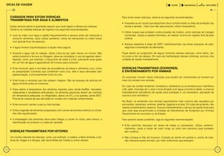 Dicas de viagem



     Cuidados para evitar doenças                                                              Para evitar essas doenças, observe as seguintes recomendações:
     transmitidas por água e alimentos
                                                                                               • 	Hospede-se em locais que disponham de ar condicionado ou telas de proteção nas
     Esteja sempre atento à qualidade daquilo que você ingere e oferece às crianças.              portas e janelas. Caso isso não seja possível, utilize mosquiteiros;
     Observe as medidas básicas de higiene e as seguintes recomendações:
                                                                                               • 	Utilize roupas que protejam contra picadas de insetos, como camisas de mangas
     • 	Lave as mãos com água e sabão frequentemente e sempre antes de manipular e                compridas, calças e sapatos fechados, ao realizar turismo em regiões fora da área
        consumir alimentos, após utilizar sanitários, meios de transportes ou visitar locais      urbana;
        com grande fluxo de pessoas;
                                                                                               • 	Aplique repelente à base de DEET (dietiltoluamida) nas áreas expostas da pele,
     • 	A água mineral industrializada é a opção mais segura;                                     seguindo a orientação do fabricante.

     • 	Quando a água não for tratada, utilize a fervura por pelo menos um minuto. Não         Fique atento ao surgimento de alguns sintomas dessas doenças, como febre, dor
        sendo possível a fervura ou filtragem, deve-se considerar o uso de agentes desin-      no corpo e dor de cabeça. Em caso de manifestação desses sintomas, procure uma
        fetantes, como, por exemplo, o hipoclorito de sódio a 2,5%, colocando duas gotas       unidade de saúde imediatamente.
        em um litro de água e aguardando 30 minutos para consumir;

     • 	Evite consumir gelo e sorvetes de procedência duvidosa e alimentos crus, como          Doenças transmitidas (zoonoses)
        as preparações culinárias que contenham ovos crus, leite e seus derivados sem          e envenenamento por animais
        pasteurização, e principalmente frutos do mar;
                                                                                               As zoonoses incluem várias infecções que podem ser transmitidas ao homem por
     • 	Evite frutas e verduras que não estejam íntegras. Não se esqueça de lavá-las em        meio do contato com animais.
        água corrente antes do consumo;
                                                                                               Em caso de contato acidental, mordedura, lambedura ou arranhadura por mamíferos
     • 	Fique atento à temperatura dos alimentos expostos para venda (buffets, mercados,       (cão, gato, morcego etc.), lave o local atingido com água corrente e sabão, e procure
        restaurantes e vendedores ambulantes). Os alimentos perecíveis devem ser mantidos      imediatamente assistência de saúde para avaliação e, se necessário, aplicação da
        em temperatura adequada: os refrigerados, abaixo de 5°C, e os quentes, acima 60°C.     vacina e soro antirrábico.
        Procure ter certeza de que não estão em contato com materiais contaminantes;
                                                                                               No Brasil, os acidentes com animais peçonhentos mais comuns são causados por
     • 	Evite consumir carnes cruas ou mal cozidas;                                            escorpiões, serpentes, aranhas, abelhas, lagartas e arraias. Em caso de acidente, não
                                                                                               realize procedimentos caseiros. Procure imediatamente o serviço de saúde local para
     • 	Evite a ingestão de alimentos preparados com carnes de animais exóticos ou silves-     que você seja encaminhado à Unidade de Atendimento de Acidentes por Animais
        tres não regularizados;                                                                Peçonhentos do município ou do Estado.

     • 	A embalagem dos alimentos deve estar íntegra, e conter no rótulo, pelo menos, a        Para prevenir esses acidentes, siga as seguintes recomendações:
        identificação do produtor e a data de validade.
                                                                                               • 	Evite caminhar descalço em áreas de matas ou plantações. Utilize, preferen-
                                                                                                  cialmente, calça e botas de cano longo ou bota com perneira (que protejam
     Doenças transmitidas por vetores                                                             até o joelho);

     Um número elevado de doenças, como, por exemplo, a malária, a febre amarela, a do-        • 	Não coloque a mão em buracos. Cuidado ao sentar em pedras e, acima de tudo,
     ença de chagas e a dengue, são transmitidas por insetos e outros vetores.                    não manipule esses animais, por mais inofensivos que pareçam;


16                                                                                                                                                                                     17
 