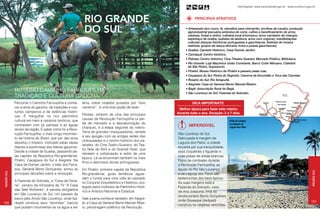 Informações: www.turismobrasil.gov.br - www.turismo.rs.gov.br




                                                                   rio grande                                               PRINCIPAIS ATRATIVOS


                                                                   do sul                                             • Artesanato (em couro, lã, utensílios para chimarrão, encilhas de cavalo), produção
Arquivo Embratur




                                                                                                                        agroindustrial (pecuária extensiva de corte, cultivo e beneficiamento de arroz,
                                                                                                                        celulose, frutas e vinho), culinária local (churrasco, arroz carreteiro de charque,
                                                                                                                        espinhaço de ovelha, quibebe de abóbora, arroz com origone), manifestações
                                                                                                                        culturais (danças folclóricas portuguesas e gauchescas, festivais de música
                                                                                                                        nativista, grupos de dança africana, trova e poesia gauchescas).
                                                                                                                      • Guaíba: Cipreste Histórico, Casa Gomes Jardim.
                                                                                                                      • Camaquã: Centro histórico.
                                                                                                                      • Pelotas: Centro histórico, Cine-Theatro Guarani, Mercado Público, Biblioteca.
                                                                                                                      • Rio Grande: Loja Maçônica União Constante, Barco Cuter Minuano, Catedral
                                                                                                                        de São Pedro, Superporto.
                                                                                                                      • Piratini: Museu Histórico de Piratini e passeio pelas ruas.
                                                                                                                      • Caçapava do Sul: Pedra do Segredo, Caverna da Escuridão e Toca das Carretas.
                                                                                                                      • Rosário do Sul: Rio Ibirapuitã.
                                                                                                                      • Alegrete: Casa do General Bento Manoel Ribeiro.

                   ROTEIRO CAMINHO FARROUPILHA                                                                        • Bagé: Associação Rural de Bagé.
                                                                                                                      • São Lourenço do Sul: Fazenda do Sobrado.
                   TRADIÇÃO E CULTURA GAÚCHA
                   Percorrer o Caminho Farroupilha é conhe-       terra, sobre rodados puxados por “bois                  Dica importante
                   cer a alma do gaúcho, de tradições e cos-      carreiros”, é uma boa opção de lazer.
                                                                                                                  Melhor época para fazer este roteiro:
                   tumes campeiros e de estâncias históri-                                                       durante todo o ano. Duração: 2 a 7 dias.
                   cas. É mergulhar no rico patrimônio            Pelotas, símbolo de uma das principais
                                                                  causas da Revolução Farroupilha (a per-
                   cultural em meio a cenários heróicos, que                                                                                                     Praia do Laranjal,
                                                                  da de mercado e a desvalorização do                                                            às margens da
                   contrastam com os pampas e as águas                                                                  Imperdível
                                                                  charque), é a etapa seguinte do roteiro.                                                       Laguna dos Patos
                   doces da região. É saber como foi a Revo-
                                                                  Terra de grandes charqueadores, remete
                   lução Farroupilha, o mais longo movimen-                                                      São Lourenço do Sul.
                                                                  a seu apogeu com as antigas sedes das
                   to da história do Brasil, que por dez anos                                                    Debruçada à margem da
                                                                  charqueadas e o centro histórico dos pa-
                   desafiou o Império, motivado pelas ideias                                                     Laguna dos Patos, a cidade
                                                                  lacetes, do Cine-Teatro Guarany, do Tea-
                   liberais e positivistas dos líderes gaúchos.                                                  encanta por sua tranquilidade,
                                                                  tro Sete de Abril e do Grande Hotel, que
                   Desde a cidade de Guaíba, passando pe-                                                        seus coqueirais e figueiras e
                                                                  retratam a sofisticação e estilo de uma
                   las capitais da República Rio-grandense:                                                      suas praias de areias brancas.




                                                                                                                                                    Carlito Ferreira
                                                                  época. Lá se encontram também os mais
                   Piratini, Caçapava do Sul e Alegrete. Na                                                      Palco de combates durante
                                                                  finos e deliciosos doces portugueses.
                   Casa de Gomes Jardim, o líder dos Farra-                                                      a Revolução Farroupilha, as
                   pos, General Bento Gonçalves, tomou as         Em Piratini, primeira capital da República     águas do Rio São Lourenço




                                                                                                                                                                                                                                   Região Sul
 Região Sul




                   principais decisões sobre a revolução.         Rio-grandense, guias temáticos aguar-          e da Laguna dos Patos são
                                                                  dam o turista para uma volta ao passado        testemunhas dos fatos épicos.
                   A Fazenda do Sobrado, a “Casa de Dona-
                                                                  no Conjunto Arquitetônico e Histórico, pro-    Às suas margens está a
                   na”, cenário da minisséria de TV “A Casa       tegido pelos Institutos de Patrimônio Histó-   Fazenda do Sobrado, casa
                   das Sete Mulheres”, é parada obrigatória       rico e Artístico Nacional e Estadual.          de Ana Joaquina, irmã do
                   em São Lourenço do Sul. Um passeio de
                                                                                                                 revolucionário Bento Gonçalves,
                   barco pelo Arroio São Lourenço, onde Ga-       Vale a pena conhecer também, em Alegre-
                                                                                                                 onde Gioseppe Garibaldi                                                                                          181
180                ribaldi construiu seus “lanchões”, barcos      te, a Casa do General Bento Manoel Ribei-
                                                                                                                 construiu os célebres lanchões.
                   que podiam movimentar-se na água e em          ro, personagem polêmico da Revolução.
 