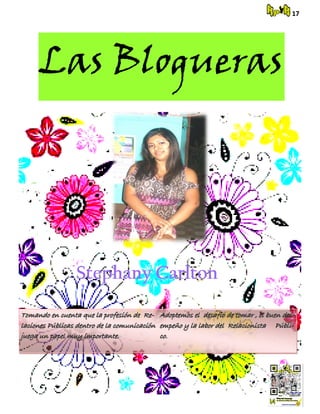 17
Las Blogueras
Stephany CarltonStephany CarltonStephany Carlton
Tomando en cuenta que la profesión de Re-Tomando en cuenta que la profesión de Re-
laciones Públicas dentro de la comunicaciónlaciones Públicas dentro de la comunicación
juega un papel muy importante.juega un papel muy importante.
Adoptemos el desafío de tomar , el buen des-Adoptemos el desafío de tomar , el buen des-
empeño y la labor del Relacionista Públi-empeño y la labor del Relacionista Públi-
co.co.
 