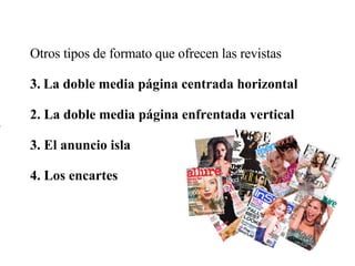 Otros tipos de formato que ofrecen las revistas  La doble media página centrada horizontal 2. La doble media página enfrentada vertical 3. El anuncio isla 4. Los encartes 
