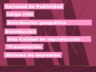 *Presentación
Distribución geográfica
*Sistema de impresión
Alta Calidad de reproducción
Distribución
Larga vida
Variedad de Publicidad