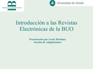Introducción a las Revistas Electrónicas de la BUO Presentación por Lucía Martínez Sección de Adquisiciones 