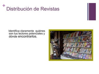 +
    Distribución de Revistas



    Identifica claramente quiénes
    son tus lectores potenciales y
     dónde encontrarlos.
 
