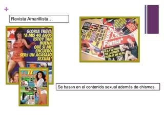 +
    Revista Amarillista…




                           Se basan en el contenido sexual además de chismes.
 