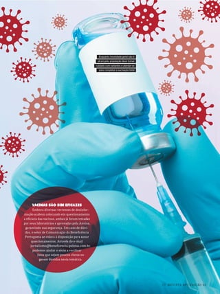 Enquanto imunidade geral não é
alcançada, população deve tomar
cuidado com variantes e atentar-se
para completar a vacinação total
VACINAS SÃO SIM EFICAZES
Embora diversas vertentes de desinfor-
mação acabem colocando em questionamento
a eficácia das vacinas, ambas já foram testadas
por seus laboratórios e aprovadas pela Anvisa,
garantindo sua segurança. Em caso de dúvi-
das, o setor de Comunicação da Beneficência
Portuguesa se coloca à disposição para sanar
questionamentos. Através do e-mail
jornalismo@beneficencia-pelotas.com.br,
podemos ajudar o sócio a verificar
fatos que sejam poucos claros ou
gerem dúvidas nesta temática.
11 REVISTA BP | EDIÇÃO 45
 