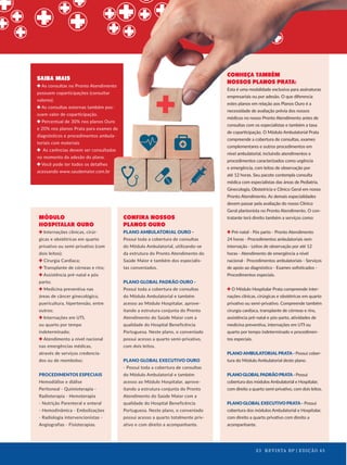 23 REVISTA BP | EDIÇÃO 45
CONHEÇA TAMBÉM
NOSSOS PLANOS PRATA:
Esta é uma modalidade exclusiva para assinaturas
empresariais ou por adesão. O que diferencia
estes planos em relação aos Planos Ouro é a
necessidade de avaliação prévia dos nossos
médicos no nosso Pronto Atendimento antes de
consultas com os especialistas e também a taxa
de coparticipação. O Módulo Ambulatorial Prata
compreende a cobertura de consultas, exames
complementares e outros procedimentos em
nível ambulatorial, incluindo atendimentos e
procedimentos caracterizados como urgência
e emergência, com leitos de observação por
até 12 horas. Seu pacote contempla consulta
médica com especialistas das áreas de Pediatria,
Ginecologia, Obstetrícia e Clínico Geral em nosso
Pronto Atendimento. As demais especialidades
devem passar pela avaliação do nosso Clínico
Geral plantonista no Pronto Atendimento. O con-
tratante terá direito também a serviços como:
Pré-natal - Pós parto - Pronto Atendimento
24 horas - Procedimentos ambulatoriais sem
internação - Leitos de observação por até 12
horas - Atendimento de emergência a nível
nacional - Procedimentos ambulatoriais - Serviços
de apoio ao diagnóstico - Exames soﬁsticados -
Procedimentos especiais.
O Módulo Hospitalar Prata compreende inter-
nações clínicas, cirúrgicas e obstétricas em quarto
privativo ou semi-privativo. Compreende também
cirurgia cardíaca, transplante de córneas e rins,
assistência pré-natal e pós-parto, atividades de
medicina preventiva, internações em UTI ou
quarto por tempo indeterminado e procedimen-
tos especiais.
PLANO AMBULATORIAL PRATA - Possui cober-
tura do Módulo Ambulatorial deste plano.
PLANOGLOBALPADRÃOPRATA-Possui
cobertura dos módulos Ambulatorial e Hospitalar,
com direito a quarto semi-privativo, com dois leitos.
PLANO GLOBAL EXECUTIVO PRATA - Possui
cobertura dos módulos Ambulatorial e Hospitalar,
com direito a quarto privativo com direito a
acompanhante.
SAIBA MAIS
As consultas no Pronto Atendimento
possuem coparticipações (consultar
valores).
As consultas externas também pos-
suem valor de coparticipação.
Percentual de 30% nos planos Ouro
e 20% nos planos Prata para exames de
diagnósticos e procedimentos ambula-
toriais com materiais
As carências devem ser consultadas
no momento da adesão do plano.
Você pode ter todos os detalhes
acessando www.saudemaior.com.br
MÓDULO
HOSPITALAR OURO
Internações clínicas, cirúr-
gicas e obstétricas em quarto
privativo ou semi-privativo (com
dois leitos);
Cirurgia Cardíaca;
Transplante de córneas e rins;
Assistência pré-natal e pós
parto;
Medicina preventiva nas
áreas de câncer ginecológico,
puericultura, hipertensão, entre
outros;
Internações em UTI,
ou quarto por tempo
indeterminado;
Atendimento a nível nacional
nas emergências médicas,
através de serviços credencia-
dos ou de reembolso;
PROCEDIMENTOS ESPECIAIS
Hemodiálise e diálise
Peritoneal - Quimioterapia -
Radioterapia - Hemoterapia
- Nutrição Parenteral e enteral
- Hemodinâmica - Embolizações
- Radiologia intervencionistas -
Angiografias - Fisioterapias.
CONFIRA NOSSOS
PLANOS OURO
PLANO AMBULATORIAL OURO -
Possui toda a cobertura de consultas
do Módulo Ambulatorial, utilizando-se
da estrutura do Pronto Atendimento do
Saúde Maior e também dos especialis-
tas conveniados.
PLANO GLOBAL PADRÃO OURO -
Possui toda a cobertura de consultas
do Módulo Ambulatorial e também
acesso ao Módulo Hospitalar, aprove-
itando a estrutura conjunta do Pronto
Atendimento do Saúde Maior com a
qualidade do Hospital Beneficência
Portuguesa. Neste plano, o conveniado
possui acesso a quarto semi-privativo,
com dois leitos.
PLANO GLOBAL EXECUTIVO OURO
- Possui toda a cobertura de consultas
do Módulo Ambulatorial e também
acesso ao Módulo Hospitalar, aprove-
itando a estrutura conjunta do Pronto
Atendimento do Saúde Maior com a
qualidade do Hospital Beneficência
Portuguesa. Neste plano, o conveniado
possui acesso a quarto totalmente priv-
ativo e com direito a acompanhante.
CONHEÇA TAMBÉM
NOSSOS PLANOS PRATA:
Esta é uma modalidade exclusiva para assinaturas
empresariais ou por adesão. O que diferencia
estes planos em relação aos Planos Ouro é a
necessidade de avaliação prévia dos nossos
médicos no nosso Pronto Atendimento antes de
consultas com os especialistas e também a taxa
de coparticipação. O Módulo Ambulatorial Prata
compreende a cobertura de consultas, exames
complementares e outros procedimentos em
nível ambulatorial, incluindo atendimentos e
procedimentos caracterizados como urgência
e emergência, com leitos de observação por
até 12 horas. Seu pacote contempla consulta
médica com especialistas das áreas de Pediatria,
Ginecologia, Obstetrícia e Clínico Geral em nosso
Pronto Atendimento. As demais especialidades
devem passar pela avaliação do nosso Clínico
Geral plantonista no Pronto Atendimento. O con-
As consultas no Pronto Atendimento
possuem coparticipações (consultar
As consultas externas também pos-
suem valor de coparticipação.
Percentual de 30% nos planos Ouro
e 20% nos planos Prata para exames de
diagnósticos e procedimentos ambula-
As carências devem ser consultadas
no momento da adesão do plano.
Você pode ter todos os detalhes
acessando www.saudemaior.com.br
23 REVISTA BP | EDIÇÃO 45
 