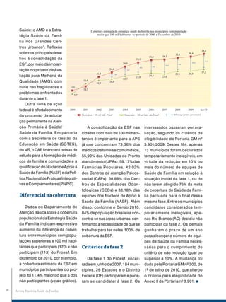 Saúde: o AMQ e a Estra-
       tégia Saúde da Famí-
       lia nos Grandes Cen-
       tros Urbanos”. Reflexão
       sobre os principais desa-
       fios à consolidação da
       ESF, por meio da implan-
       tação do projeto de Ava-
       liação para Melhoria da
       Qualidade (AMQ), com
       base nas fragilidades e
       problemas enfrentados
       durante a fase 1.
           Outra linha de ação
       federal é o fortalecimento
       do processo de educa-
       ção permanente na Aten-
       ção Primária à Saúde/                      A consolidação da ESF nas       interessados passaram por ava-
       Saúde da Família. Em parceria          cidades com mais de 100 mil habi-   liação, segundo os critérios de
       com a Secretaria de Gestão da          tantes é importante para a APS      elegibilidade da Portaria GM nº
       Educação em Saúde (SGTES),             já que concentram 73,36% dos        3.901/2009. Destes 184, apenas
       do MS, o DAB financiará bolsas de      médicos de família e comunidade,    13 municípios foram declarados
       estudo para a formação de médi-        55,90% das Unidades de Pronto       temporariamente inelegíveis, em
       cos de família e comunidade e a        Atendimento (UPAs), 59,17% das      virtude da redução em 10% ou
       qualificação do Núcleo de Apoio à      Farmácias Populares, 42,02%         mais do número de equipes de
       Saúde da Família (NASF) e da Polí-     dos Centros de Atenção Psicos-      Saúde de Família em relação à
       tica Nacional de Práticas Integrati-   social (CAPs), 38,88% dos Cen-      situação inicial da fase 1, ou de
       vas e Complementares (PNPIC).          tros de Especialidades Odon-        não terem atingido 75% da meta
                                              tológicas (CEOs) e 38,18% das       de cobertura de Saúde da Famí-
       Diferencial na cobertura               equipes dos Núcleos de Apoio à      lia pactuada para o final dessa
                                              Saúde da Família (NASF). Além       mesma fase. Entre os municípios
          Dados do Departamento de            disso, conforme o Censo 2010,       candidatos considerados tem-
       Atenção Básica sobre a cobertura       84% da população brasileira con-    porariamente inelegíveis, ape-
       populacional da Estratégia Saúde       centra-se nas áreas urbanas, con-   nas Rio Branco (AC) decidiu não
       da Família indicam expressivo          firmando a necessidade de que se    participar da fase 2. Os demais
       aumento da diferença da cober-         trabalhe para ter nelas 100% de     ganharam o prazo de um ano
       tura entre municípios com popu-        cobertura da ESF.                   para alcançar o número de equi-
       lações superiores a 100 mil habi-                                          pes de Saúde da Família neces-
       tantes que participam (170) e não      Critérios da fase 2                 sárias para o cumprimento do
       participam (113) do Proesf. Em                                             critério de não redução igual ou
       dezembro de 2010, por exemplo,            Da fase 1 do Proesf, encer-      superior a 10%. A mudança foi
       a cobertura estimada da ESF em         rada em junho de 2007, 184 muni-    dada pela Portaria GM nº 300, de
       municípios participantes do pro-       cípios, 26 Estados e o Distrito     1º de julho de 2010, que alterou
       jeto foi 11,4% maior do que a dos      Federal (DF) participaram e pude-   o critério para elegibilidade do
       não participantes (veja o gráfico).    ram se candidatar à fase 2. Os      Anexo II da Portaria nº 3.901.
8




    Revista Brasileira Saúde da Família
 