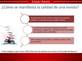 ¿Cómo se manifiesta la calidad de una revista?
Emilio Delgado López-Cózar (2012) Reunión de editores de revistas Universid...