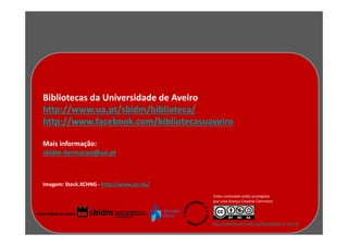 Bibliotecas da Universidade de Aveiro
http://www.ua.pt/sbidm/biblioteca/
http://www.facebook.com/bibliotecasuaveiro
                                                       Estes conteúdos estão protegidos
                                                     por uma licença Creative Commons:
Mais informação:
sbidm-formacao@ua.pt



Imagem: Stock.XCHNG - http://www.sxc.hu/   http://creativecommons.org/licenses/by-nc-sa/3.0/
                                                             Estes conteúdos estão protegidos
                                                             por uma licença Creative Commons:




                                                            http://creativecommons.org/licenses/by-nc-sa/3.0/
 
