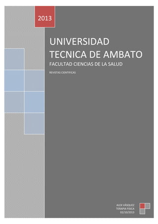 UNIVERSIDAD
TECNICA DE AMBATO
FACULTAD CIENCIAS DE LA SALUD
REVISTAS CIENTIFICAS
2013
ALEX VÁSQUEZ
TERAPIA FISICA
02/10/2013
 