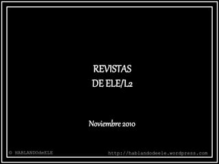 REVISTAS
DE ELE/L2
© HABLANDOdeELE http://hablandodeele.wordpress.com
Noviembre 2010
 