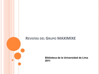 REVISTAS DEL GRUPO MAXIMIXE



          Biblioteca de la Universidad de Lima
          2011
 