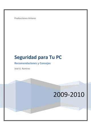 Producciones Antares




Seguridad para Tu PC
Recomendaciones y Consejos
José G. Ramírez




                             2009-2010
 