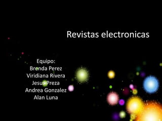 Revistas electronicas

    Equipo:
 Brenda Perez
Viridiana Rivera
  Jesus Preza
Andrea Gonzalez
   Alan Luna
 