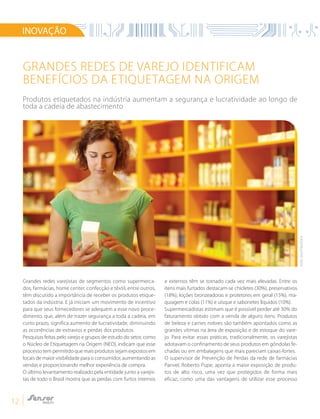 12
GRANDES REDES DE VAREJO IDENTIFICAM
BENEFÍCIOS DA ETIQUETAGEM NA ORIGEM
Produtos etiquetados na indústria aumentam a segurança e lucratividade ao longo de
toda a cadeia de abastecimento
Grandes redes varejistas de segmentos como supermerca-
dos, farmácias, home center, confecção e têxtil, entre outros,
têm discutido a importância de receber os produtos etique-
tados da indústria. E já iniciam um movimento de incentivo
para que seus fornecedores se adequem a esse novo proce-
dimento, que, além de trazer segurança a toda a cadeia, em
curto prazo, significa aumento de lucratividade, diminuindo
as ocorrências de extravios e perdas dos produtos.
Pesquisas feitas pelo varejo e grupos de estudo do setor, como
o Núcleo de Etiquetagem na Origem (NEO), indicam que esse
processo tem permitido que mais produtos sejam expostos em
locais de maior visibilidade para o consumidor, aumentando as
vendas e proporcionando melhor experiência de compra.
O último levantamento realizado pela entidade junto a varejis-
tas de todo o Brasil mostra que as perdas com furtos internos
e externos têm se tornado cada vez mais elevadas. Entre os
itens mais furtados destacam-se chicletes (30%), preservativos
(18%), loções bronzeadoras e protetores em geral (15%), ma-
quiagem e colas (11%) e uísque e sabonetes líquidos (10%).
Supermercadistas estimam que é possível perder até 30% do
faturamento obtido com a venda de alguns itens. Produtos
de beleza e carnes nobres são também apontados como as
grandes vítimas na área de exposição e de estoque do vare-
jo. Para evitar essas práticas, tradicionalmente, os varejistas
adotavam o confinamento de seus produtos em gôndolas fe-
chadas ou em embalagens que mais pareciam caixas-fortes.
O supervisor de Prevenção de Perdas da rede de farmácias
Panvel, Roberto Pupe, aponta a maior exposição de produ-
tos de alto risco, uma vez que protegidos de forma mais
eficaz, como uma das vantagens de utilizar esse processo
INOVAÇÃO
FOTO:SHUTTERSTOCK
 